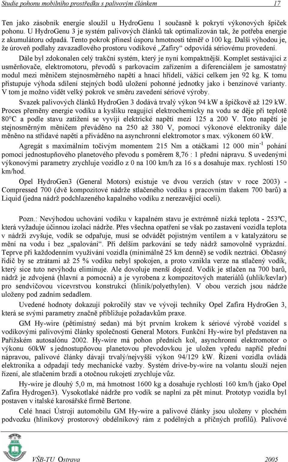 Další výhodou je, že úroveň podlahy zavazadlového prostoru vodíkové Zafiry odpovídá sériovému provedení. Dále byl zdokonalen celý trakční systém, který je nyní kompaktnější.