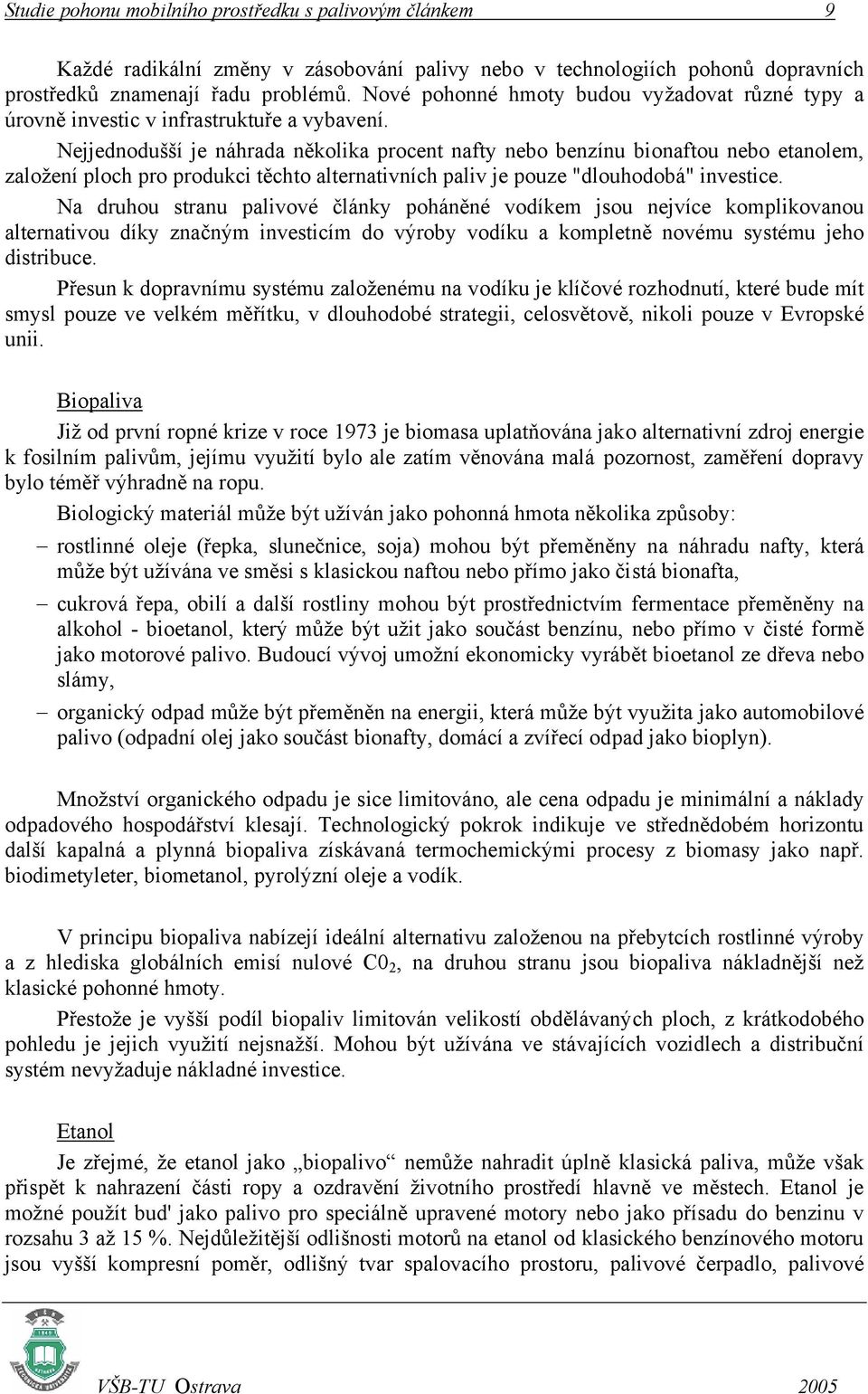 Nejjednodušší je náhrada několika procent nafty nebo benzínu bionaftou nebo etanolem, založení ploch pro produkci těchto alternativních paliv je pouze "dlouhodobá" investice.