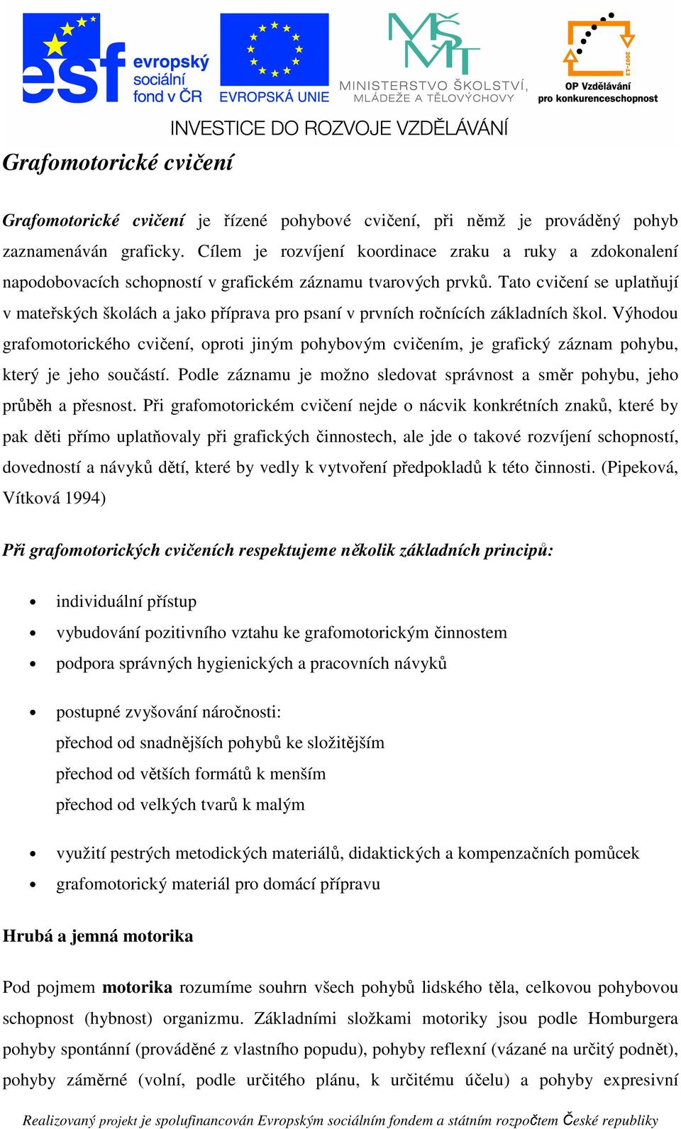 Tato cvičení se uplatňují v mateřských školách a jako příprava pro psaní v prvních ročnících základních škol.