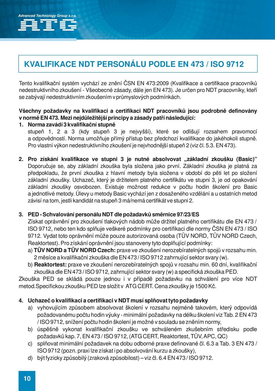 Všechny požadavky na kvalifikaci a certifikaci NDT pracovníků jsou podrobně definovány v normě EN 473. Mezi nejdůležitější principy a zásady patří následující: 1.