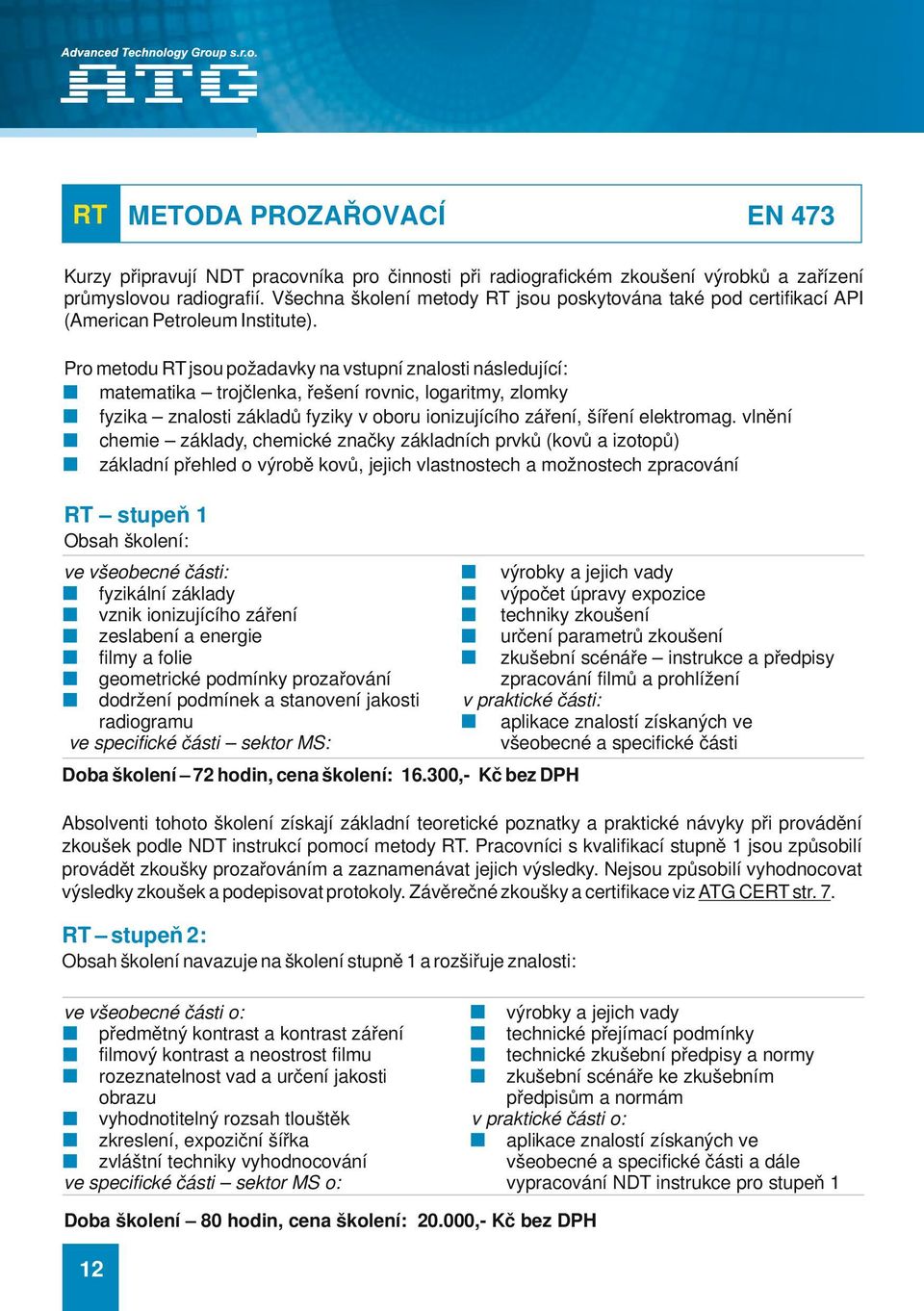 Pro metodu RT jsou požadavky na vstupní znalosti následující: matematika trojčlenka, řešení rovnic, logaritmy, zlomky fyzika znalosti základů fyziky v oboru ionizujícího záření, šíření elektromag.