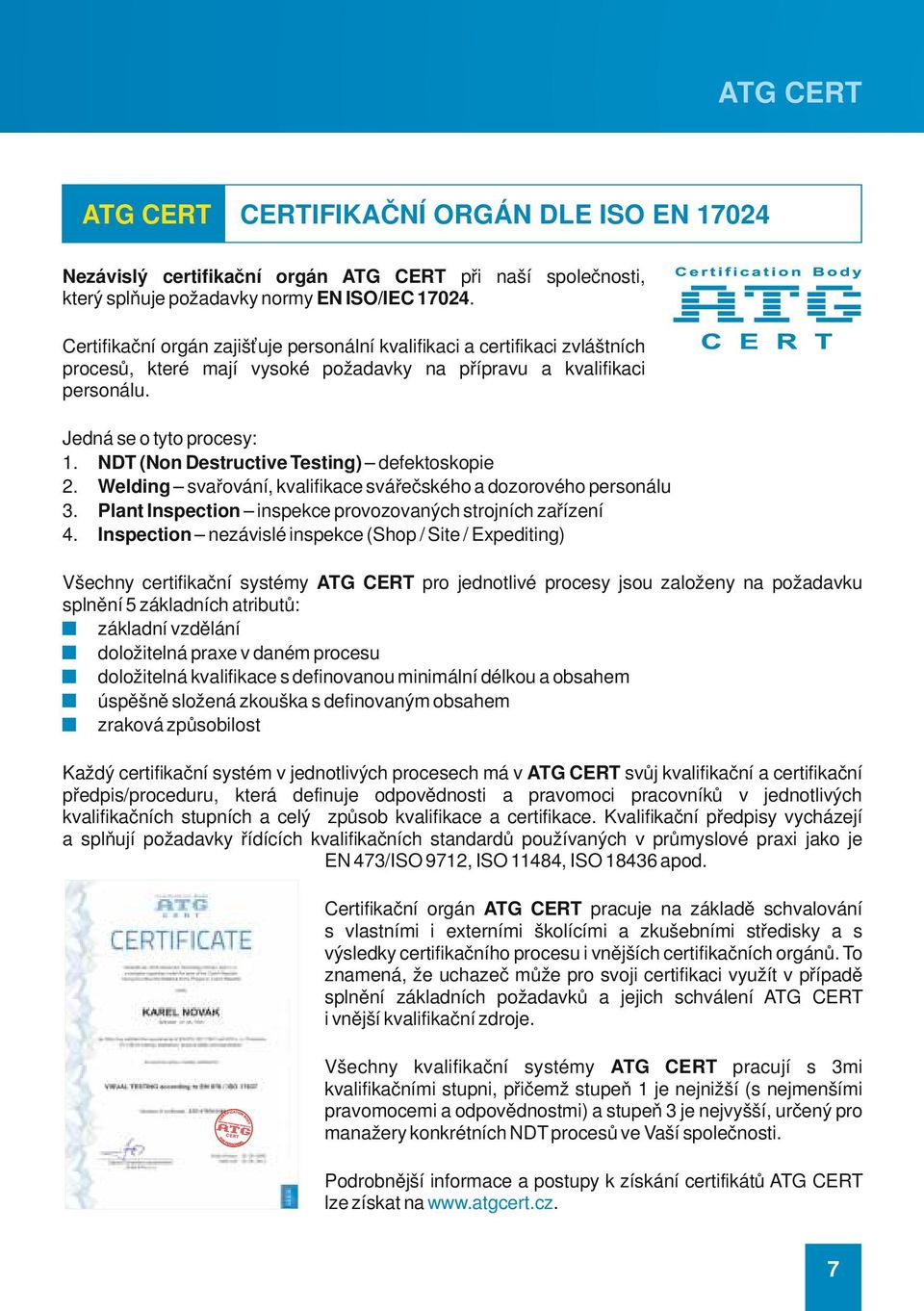 NDT (Non Destructive Testing) defektoskopie 2. Welding svařování, kvalifikace svářečského a dozorového personálu 3. Plant Inspection inspekce provozovaných strojních zařízení 4.