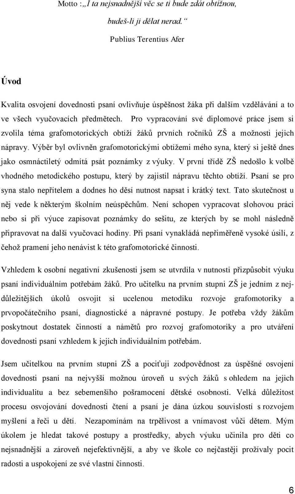 Pro vypracování své diplomové práce jsem si zvolila téma grafomotorických obtíží žáků prvních ročníků ZŠ a možnosti jejich nápravy.