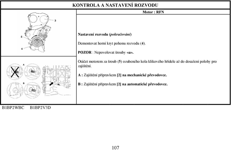 Otáčet motorem za šroub (5) ozubeného kola klikového hřídele až do dosažení polohy pro