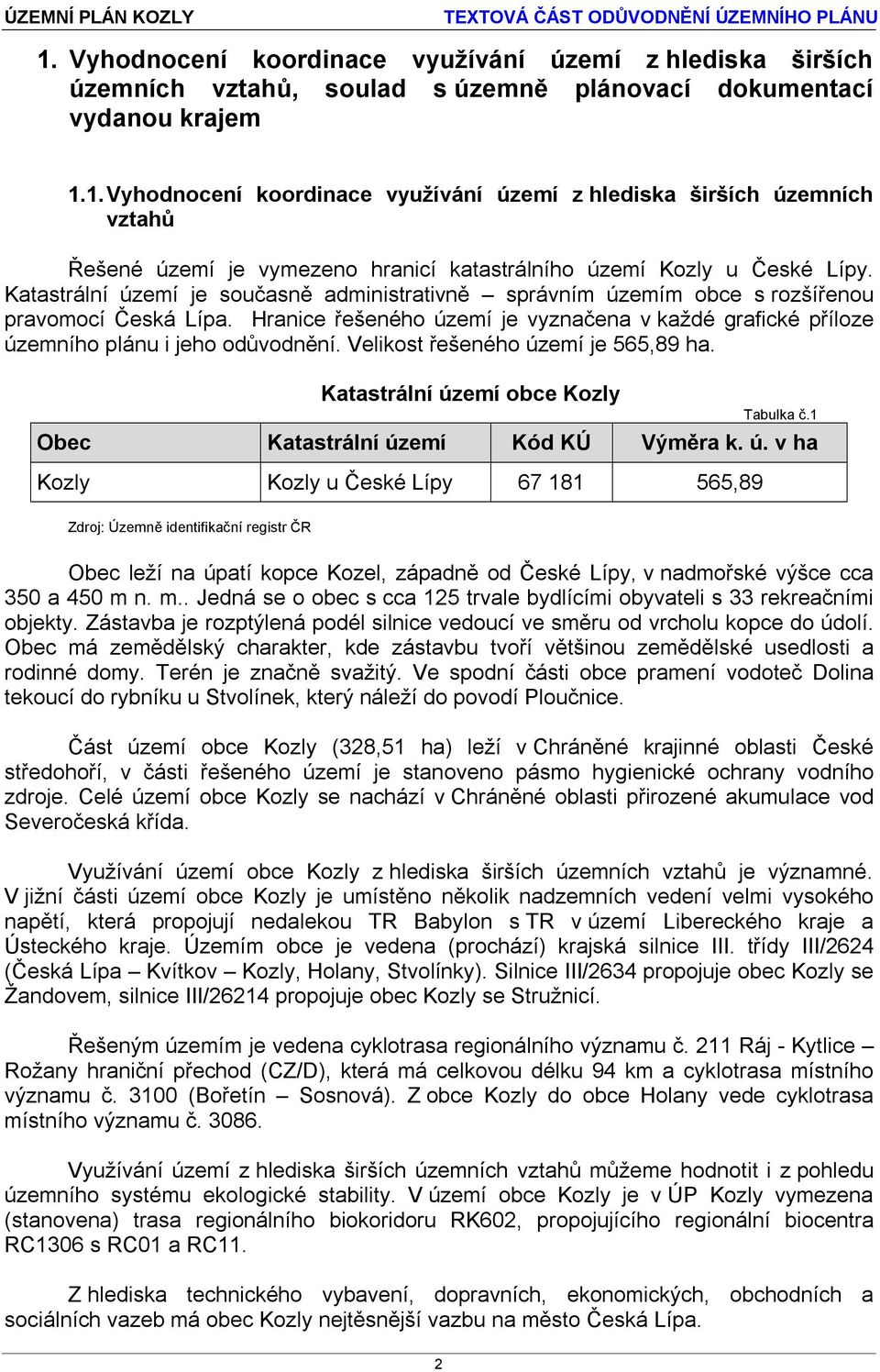 Velikost řešeného území je 565,89 ha. Katastrální území obce Kozly Tabulka č.1 Obec Katastrální území Kód KÚ Výměra k. ú. v ha Kozly Kozly u České Lípy 67 181 565,89 Zdroj: Územně identifikační registr ČR Obec leží na úpatí kopce Kozel, západně od České Lípy, v nadmořské výšce cca 350 a 450 m n.