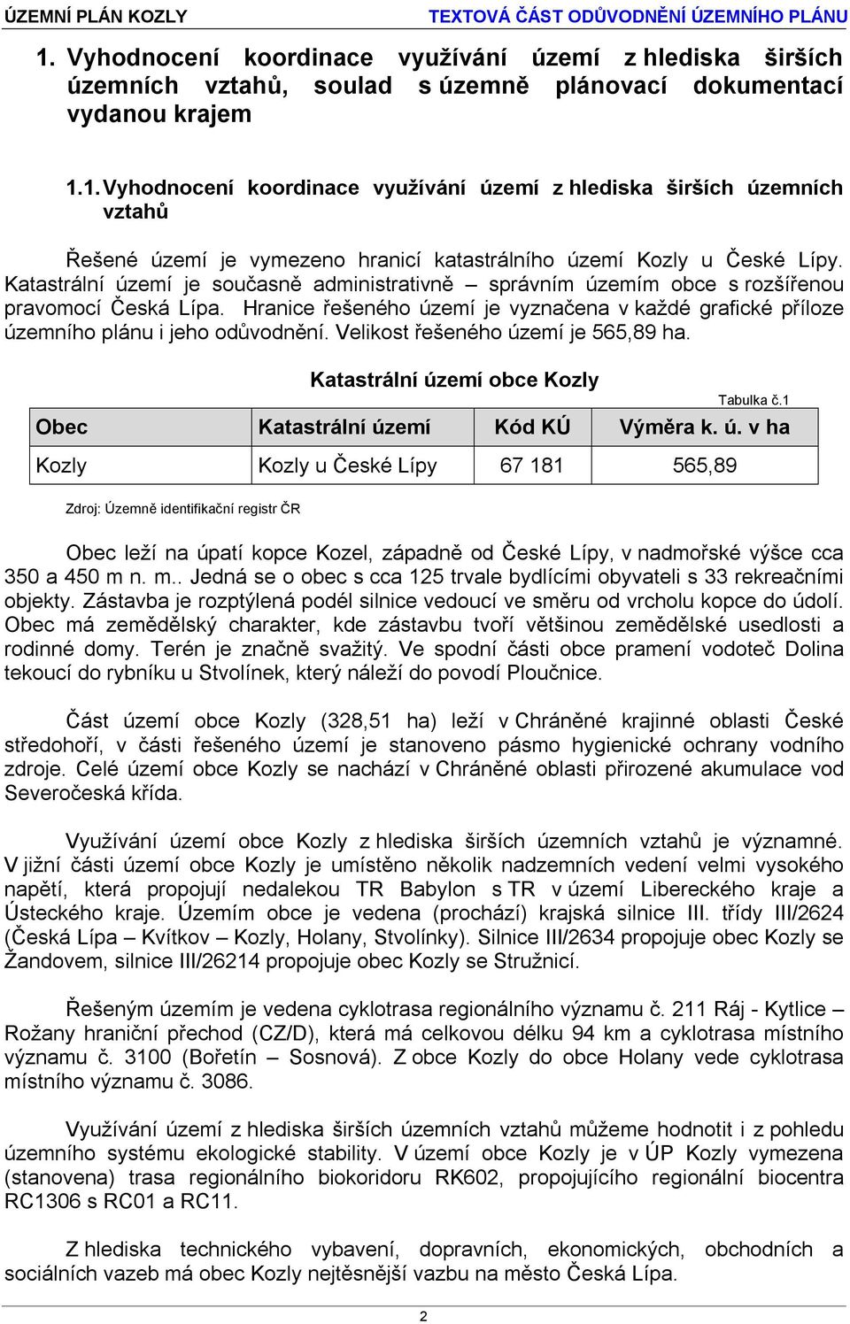 Velikost řešeného území je 565,89 ha. Katastrální území obce Kozly Tabulka č.1 Obec Katastrální území Kód KÚ Výměra k. ú. v ha Kozly Kozly u České Lípy 67 181 565,89 Zdroj: Územně identifikační registr ČR Obec leží na úpatí kopce Kozel, západně od České Lípy, v nadmořské výšce cca 350 a 450 m n.