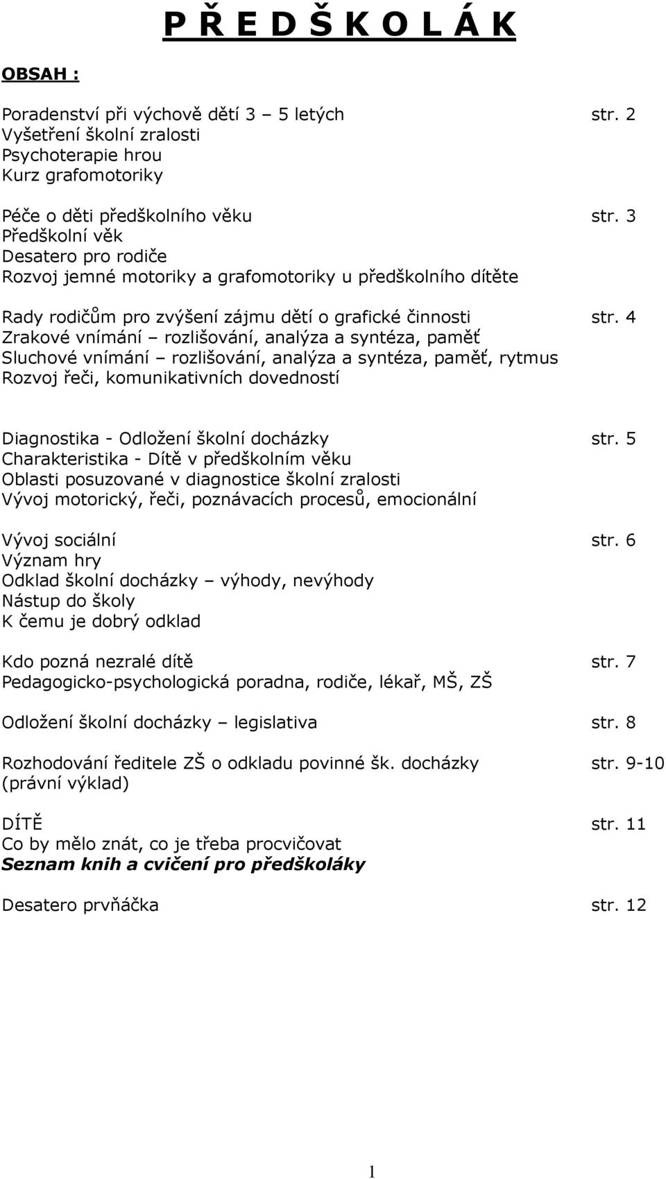 4 Zrakové vnímání rozlišování, analýza a syntéza, paměť Sluchové vnímání rozlišování, analýza a syntéza, paměť, rytmus Rozvoj řeči, komunikativních dovedností Diagnostika - Odložení školní docházky