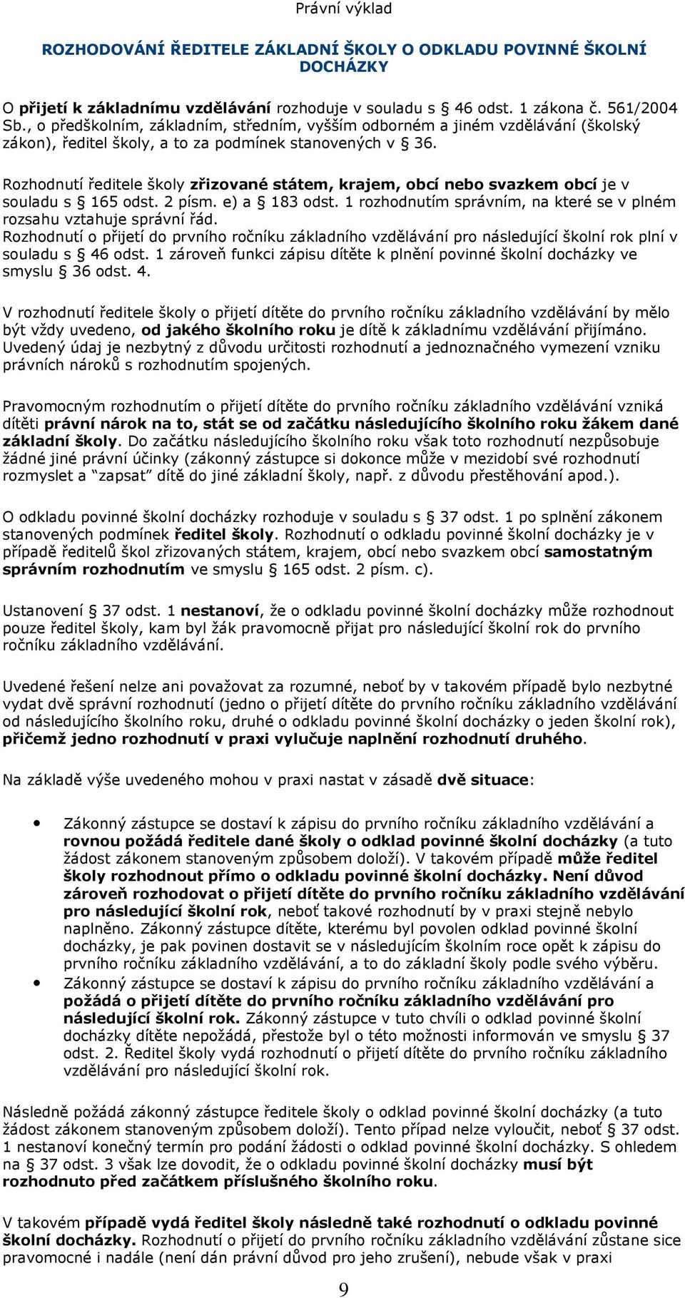Rozhodnutí ředitele školy zřizované státem, krajem, obcí nebo svazkem obcí je v souladu s 165 odst. 2 písm. e) a 183 odst. 1 rozhodnutím správním, na které se v plném rozsahu vztahuje správní řád.