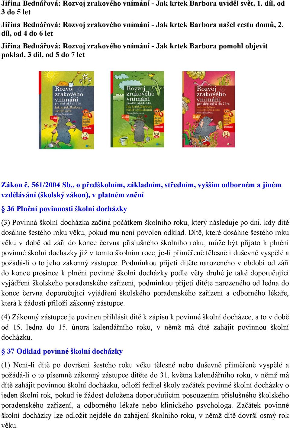 , o předškolním, základním, středním, vyšším odborném a jiném vzdělávání (školský zákon), v platném znění 36 Plnění povinnosti školní docházky (3) Povinná školní docházka začíná počátkem školního