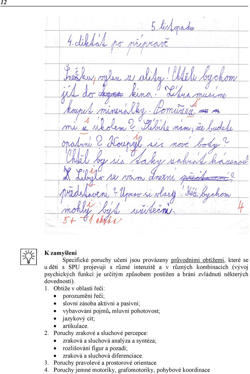 Obtíže v oblasti řeči: porozumění řeči; slovní zásoba aktivní a pasivní; vybavování pojmů, mluvní pohotovost; jazykový cit; artikulace. 2.