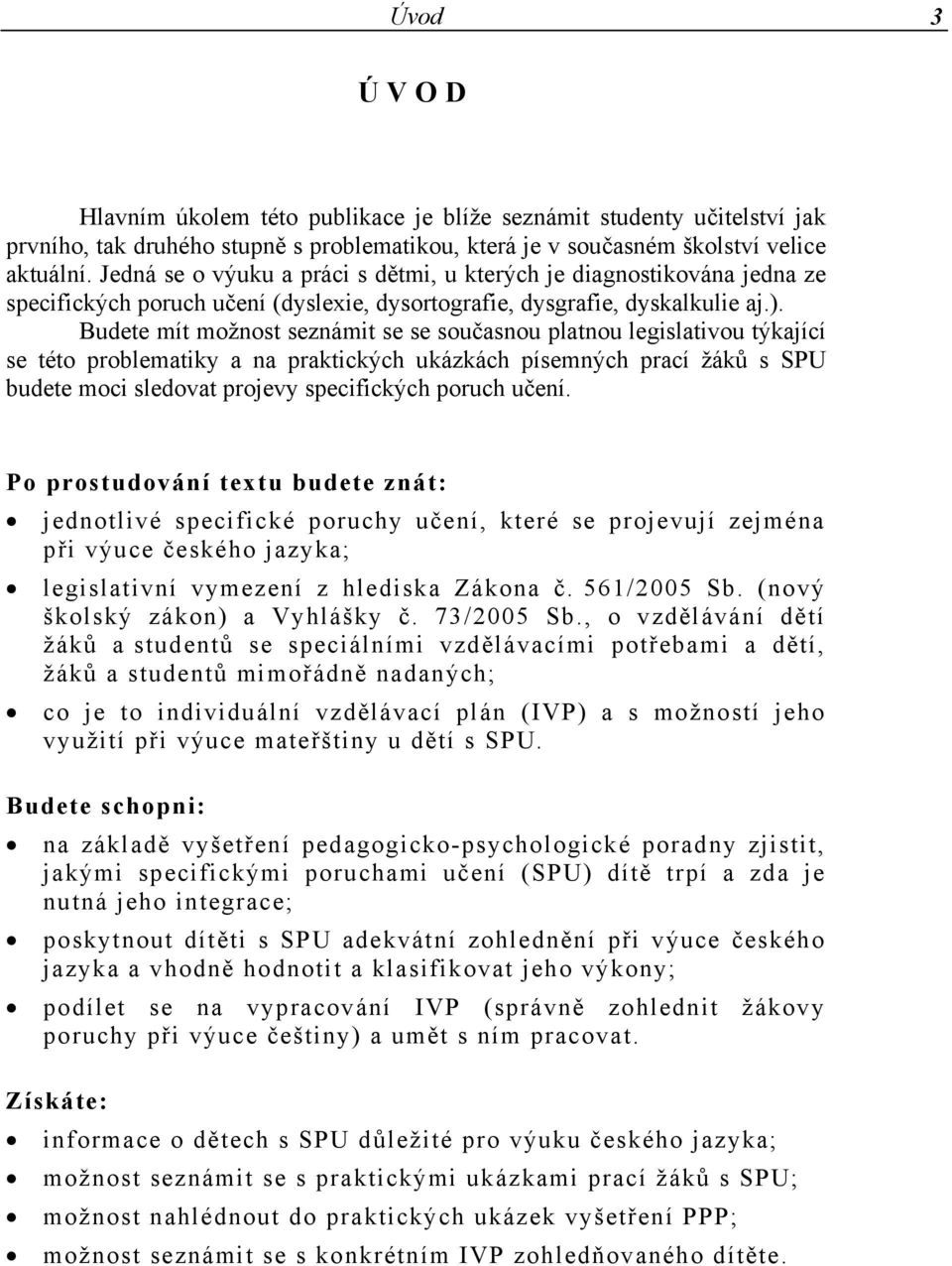 Budete mít možnost seznámit se se současnou platnou legislativou týkající se této problematiky a na praktických ukázkách písemných prací žáků s SPU budete moci sledovat projevy specifických poruch