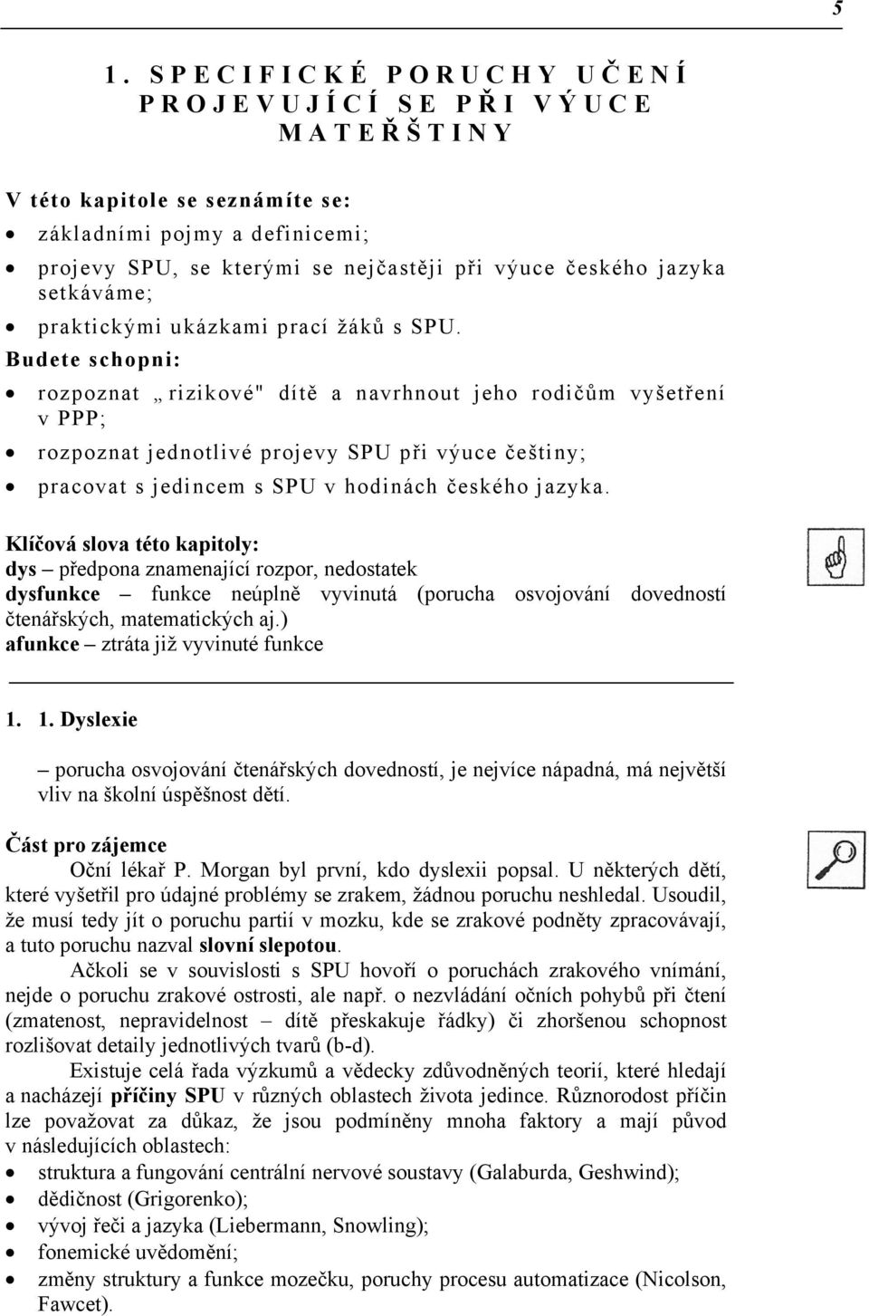 Budete schopni: rozpoznat rizikové" dítě a navrhnout jeho rodičům vyšetření v PPP; rozpoznat jednotlivé projevy SPU při výuce češtiny; pracovat s jedincem s SPU v hodinách českého jazyka.