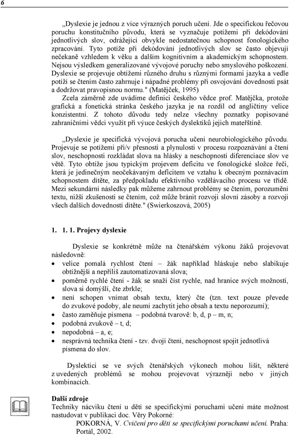 Tyto potíže při dekódování jednotlivých slov se často objevují nečekaně vzhledem k věku a dalším kognitivním a akademickým schopnostem.