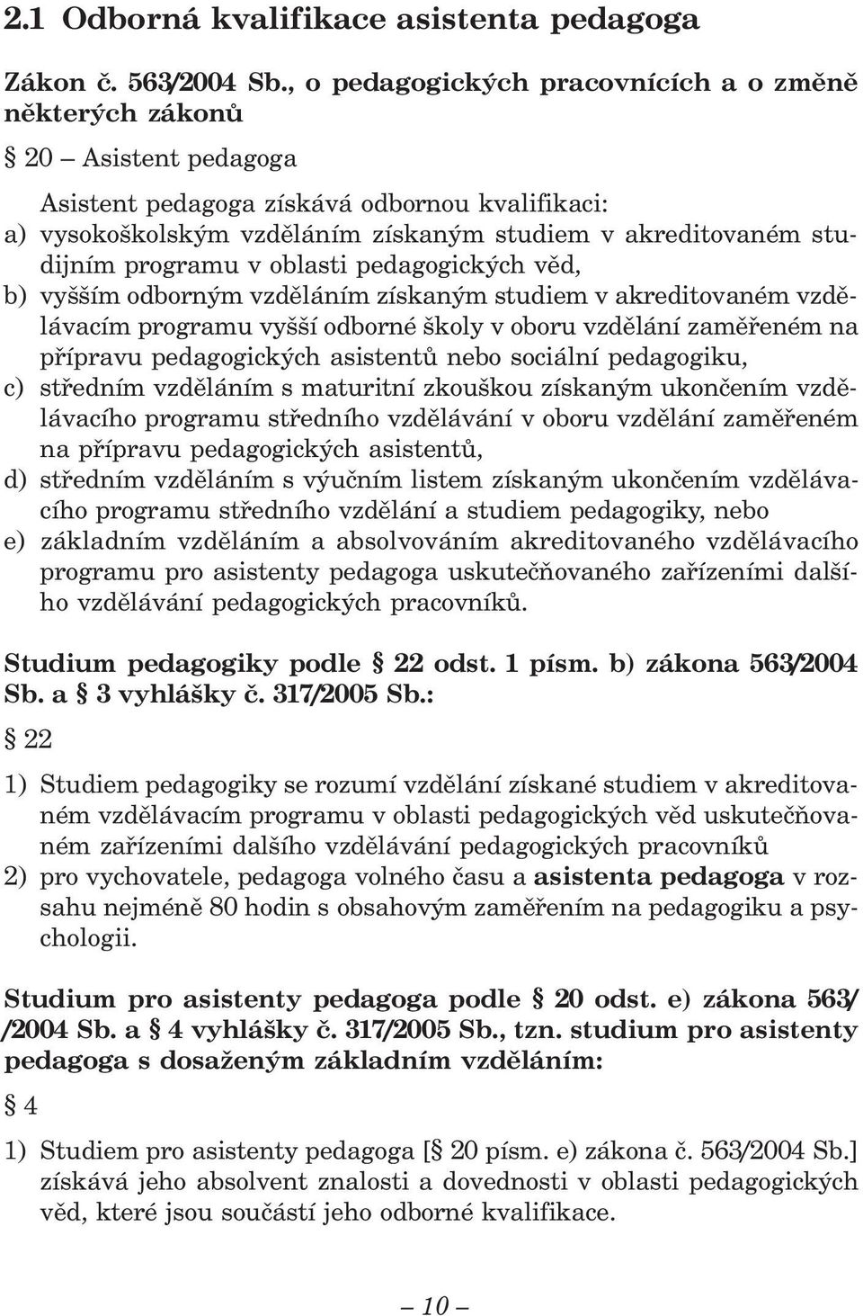 programu v oblasti pedagogických věd, b) vyšším odborným vzděláním získaným studiem v akreditovaném vzdělávacím programu vyšší odborné školy v oboru vzdělání zaměřeném na přípravu pedagogických