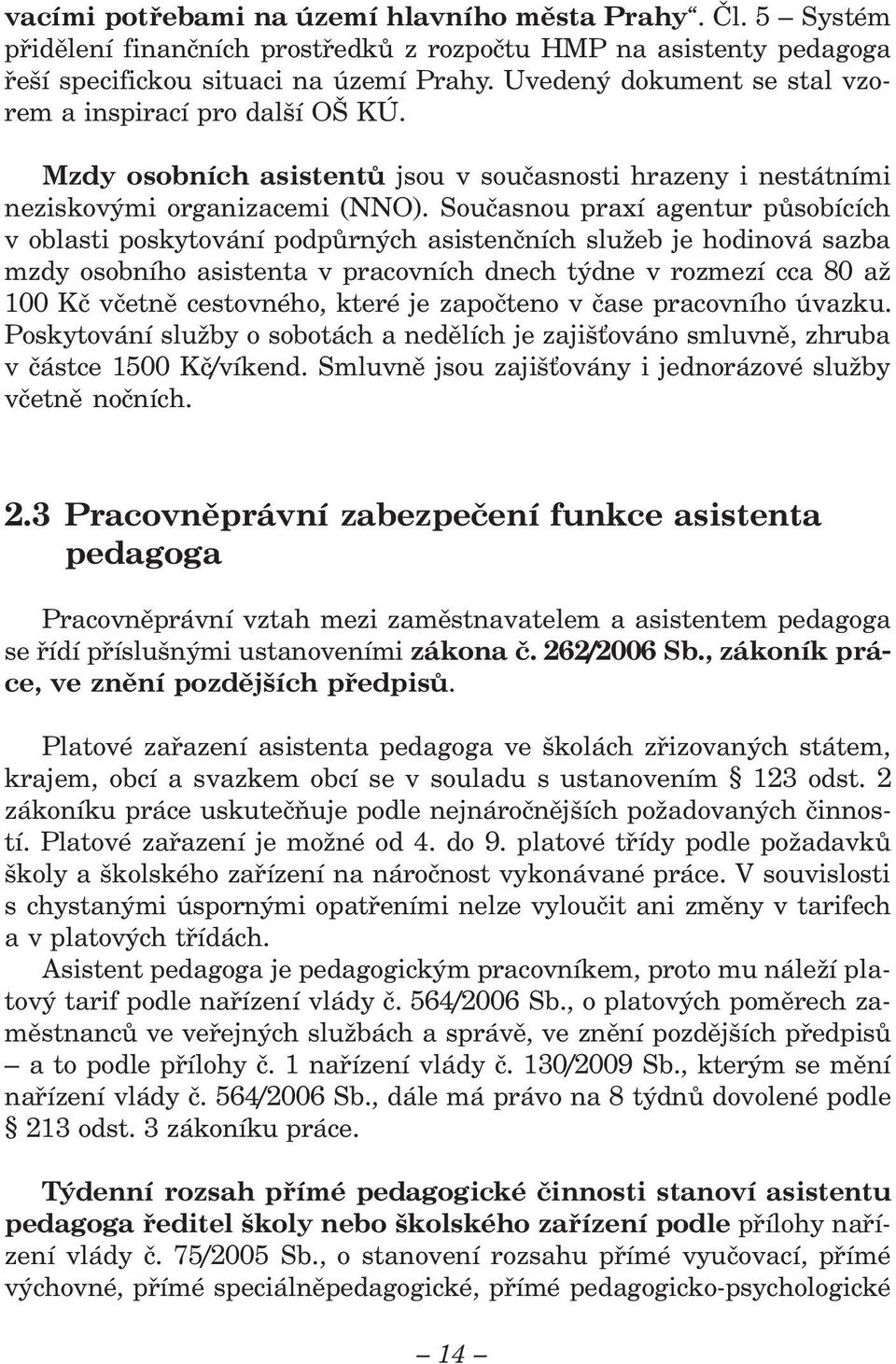 Současnou praxí agentur působících v oblasti poskytování podpůrných asistenčních služeb je hodinová sazba mzdy osobního asistenta v pracovních dnech týdne v rozmezí cca 80 až 100 Kč včetně