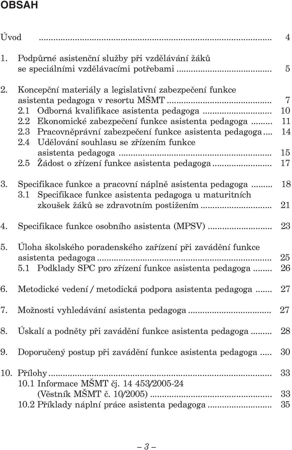 4 Udělování souhlasu se zřízením funkce asistenta pedagoga... 15 2.5 Žádost o zřízení funkce asistenta pedagoga... 17 3. Specifikace funkce a pracovní náplně asistenta pedagoga... 18 3.
