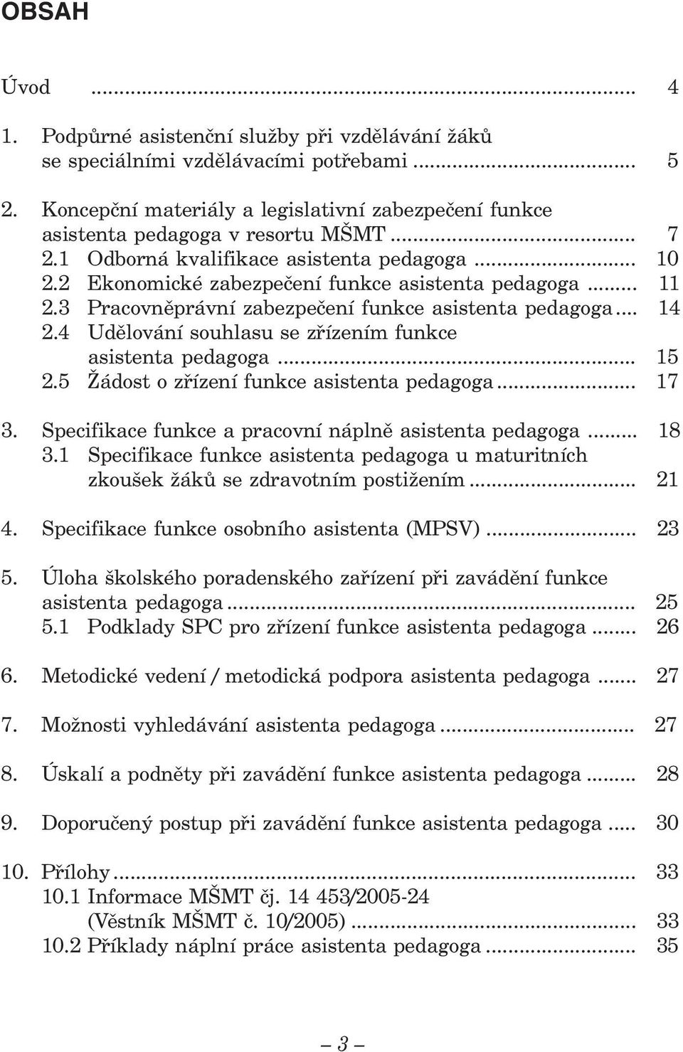 4 Udělování souhlasu se zřízením funkce asistenta pedagoga... 15 2.5 Žádost o zřízení funkce asistenta pedagoga... 17 3. Specifikace funkce a pracovní náplně asistenta pedagoga... 18 3.