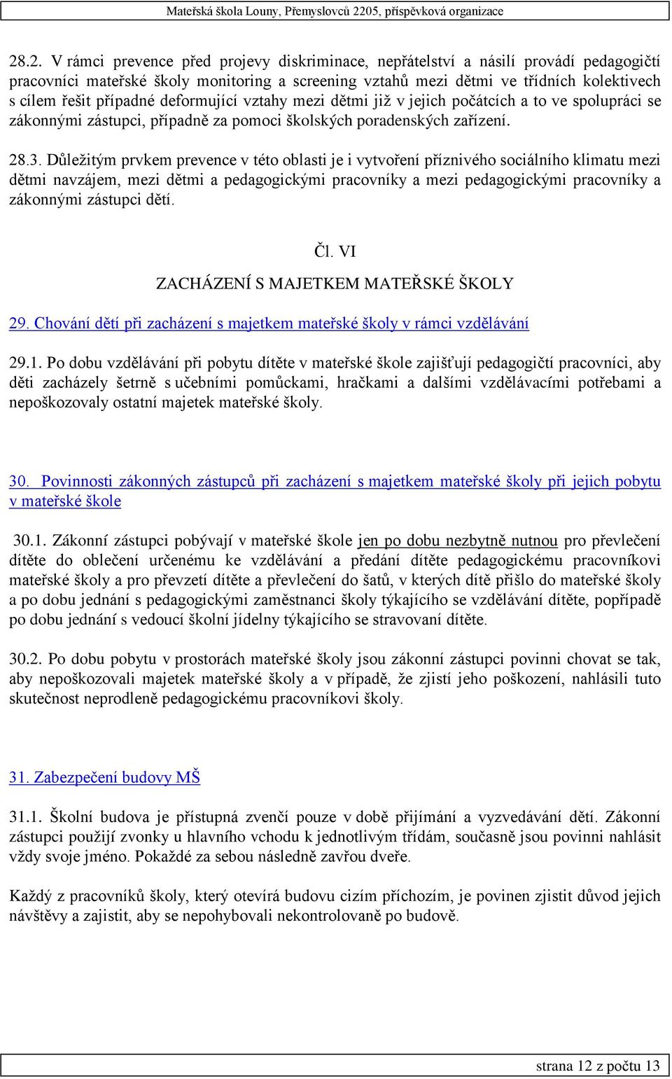 Důležitým prvkem prevence v této oblasti je i vytvoření příznivého sociálního klimatu mezi dětmi navzájem, mezi dětmi a pedagogickými pracovníky a mezi pedagogickými pracovníky a zákonnými zástupci