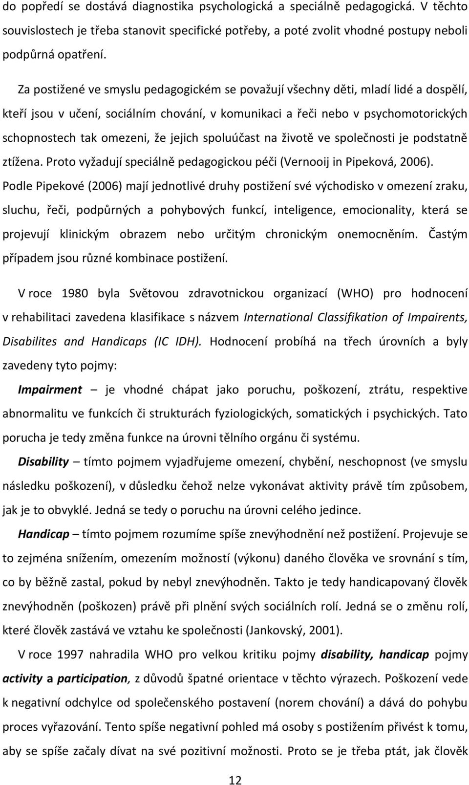 jejich spoluúčast na životě ve společnosti je podstatně ztížena. Proto vyžadují speciálně pedagogickou péči (Vernooij in Pipeková, 2006).