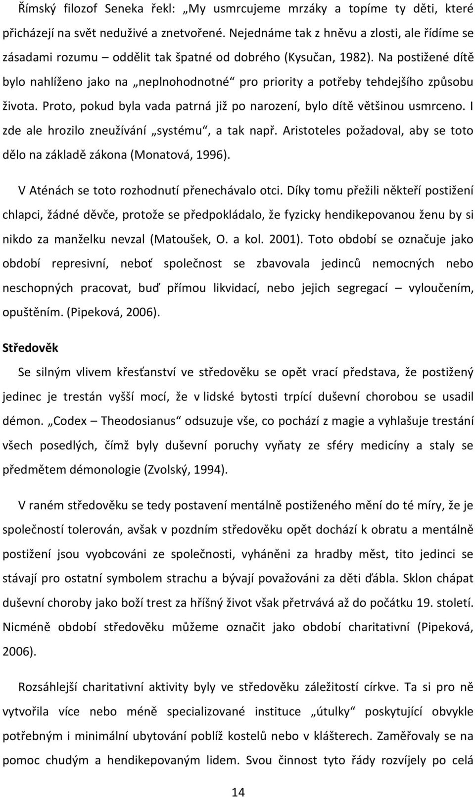 Na postižené dítě bylo nahlíženo jako na neplnohodnotné pro priority a potřeby tehdejšího způsobu života. Proto, pokud byla vada patrná již po narození, bylo dítě většinou usmrceno.