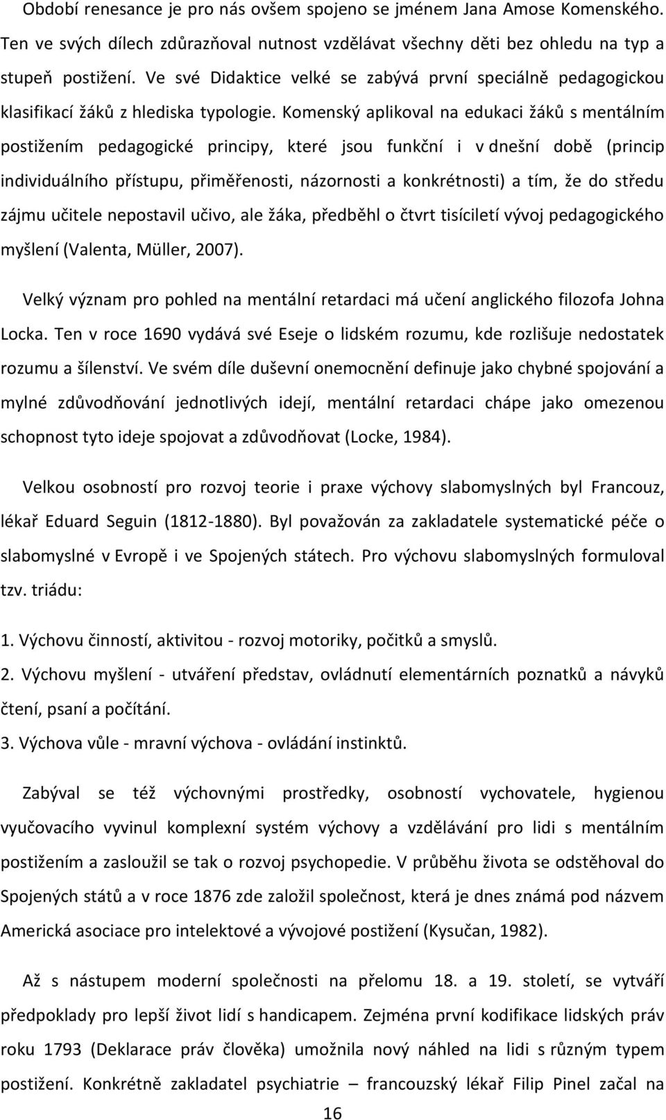 Komenský aplikoval na edukaci žáků s mentálním postižením pedagogické principy, které jsou funkční i v dnešní době (princip individuálního přístupu, přiměřenosti, názornosti a konkrétnosti) a tím, že