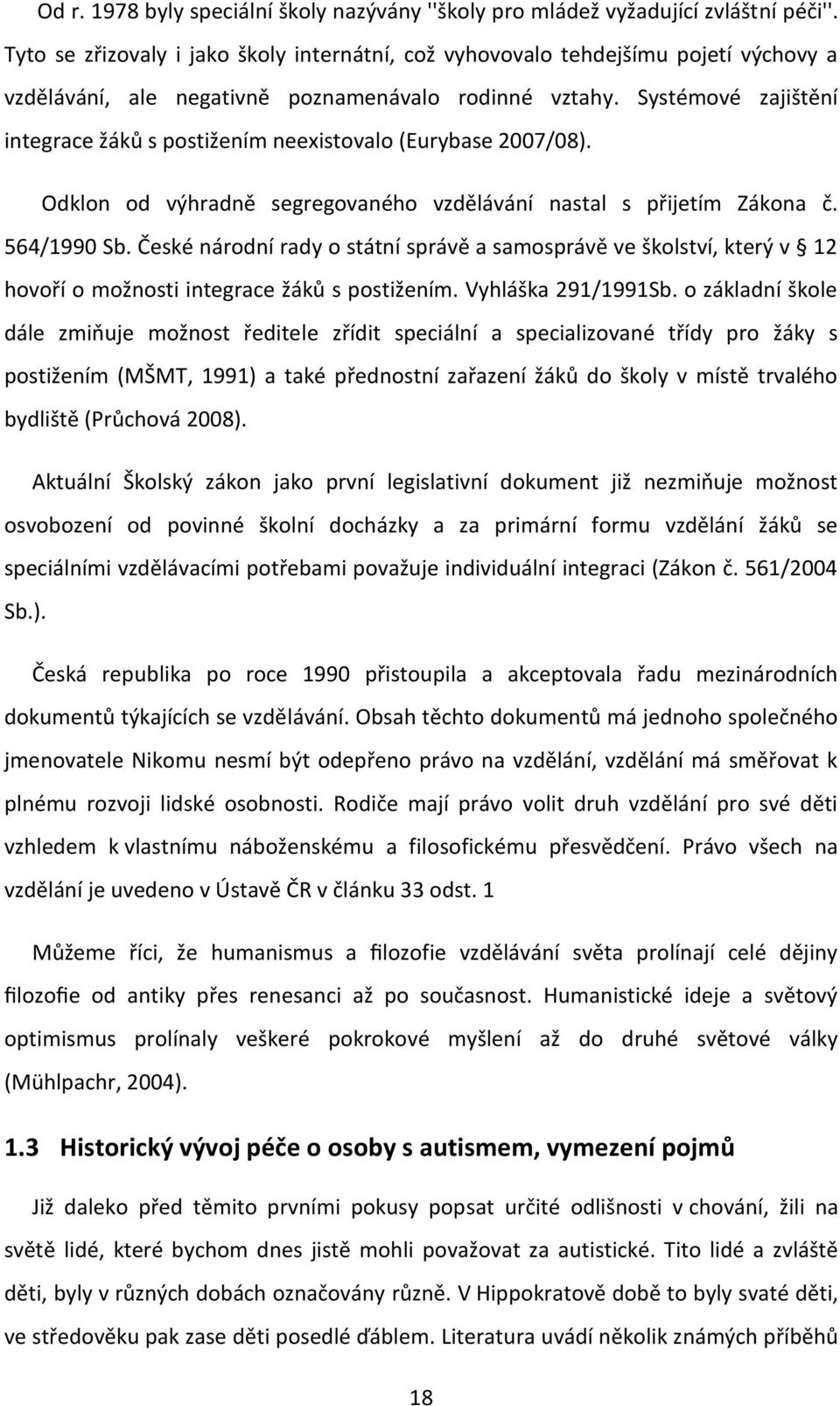 Systémové zajištění integrace žáků s postižením neexistovalo (Eurybase 2007/08). Odklon od výhradně segregovaného vzdělávání nastal s přijetím Zákona č. 564/1990 Sb.