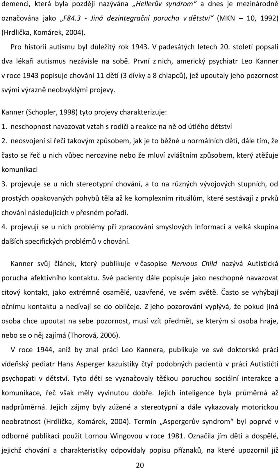 První z nich, americký psychiatr Leo Kanner v roce 1943 popisuje chování 11 dětí (3 dívky a 8 chlapců), jež upoutaly jeho pozornost svými výrazně neobvyklými projevy.