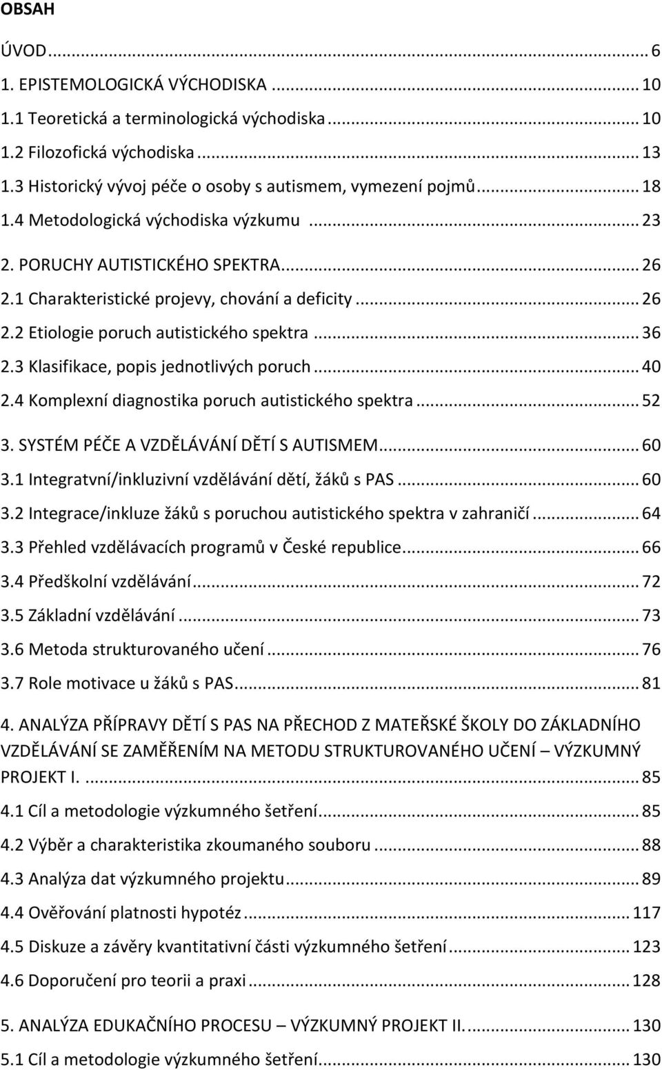 3 Klasifikace, popis jednotlivých poruch... 40 2.4 Komplexní diagnostika poruch autistického spektra... 52 3. SYSTÉM PÉČE A VZDĚLÁVÁNÍ DĚTÍ S AUTISMEM... 60 3.