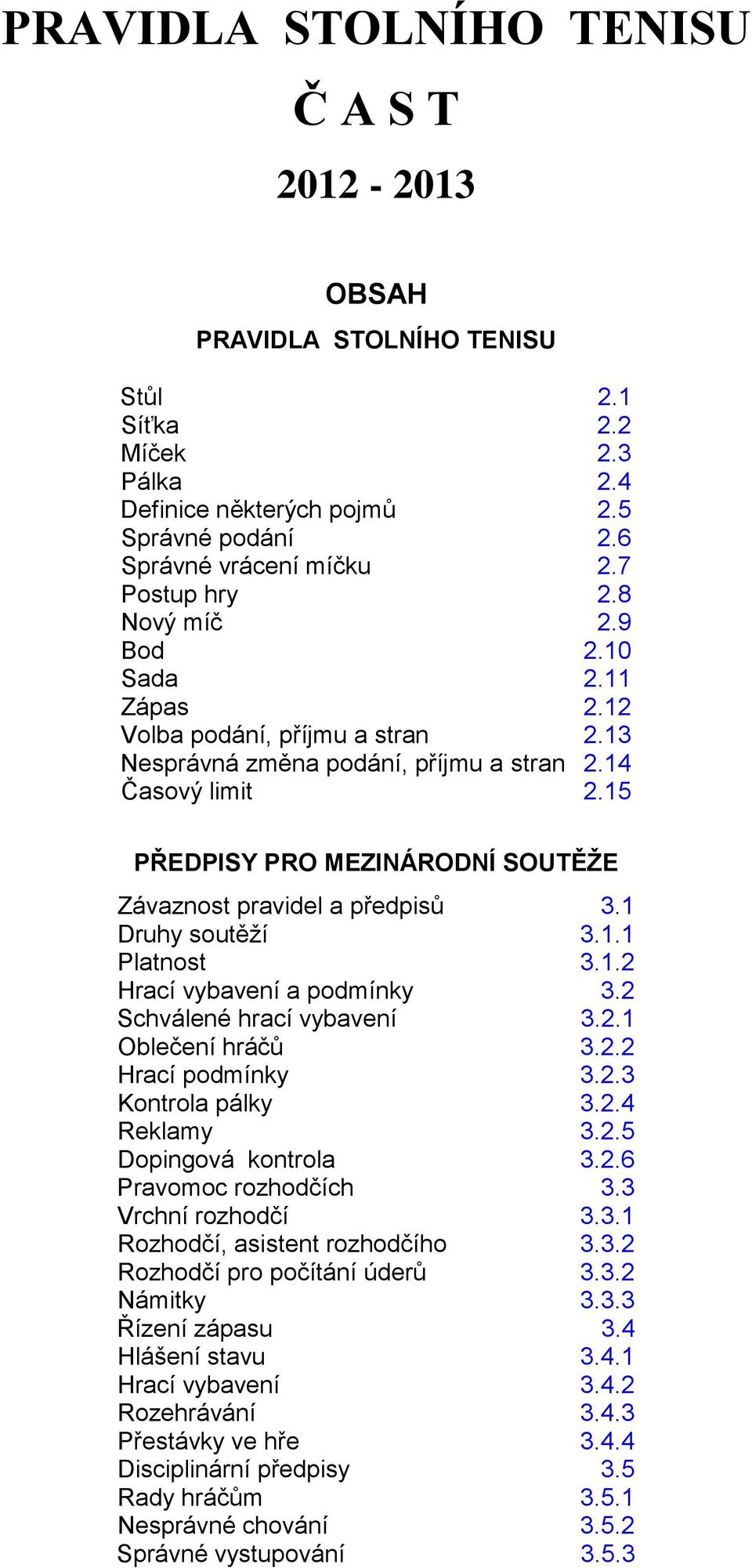 15 PŘEDPISY PRO MEZINÁRODNÍ SOUTĚŽE Závaznost pravidel a předpisů 3.1 Druhy soutěží 3.1.1 Platnost 3.1.2 Hrací vybavení a podmínky 3.2 Schválené hrací vybavení 3.2.1 Oblečení hráčů 3.2.2 Hrací podmínky 3.