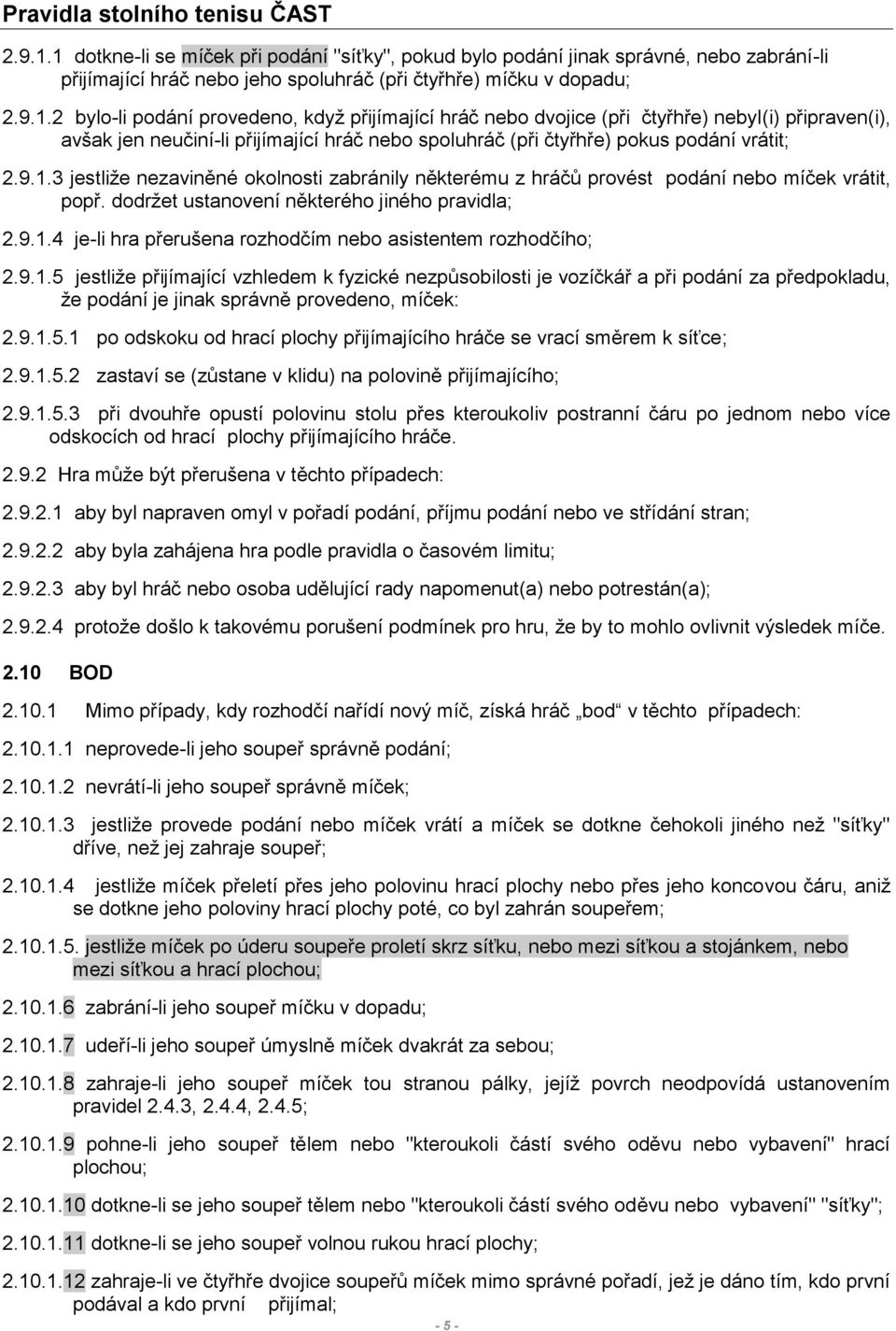 9.1.3 jestliže nezaviněné okolnosti zabránily některému z hráčů provést podání nebo míček vrátit, popř. dodržet ustanovení některého jiného pravidla; 2.9.1.4 je-li hra přerušena rozhodčím nebo asistentem rozhodčího; 2.