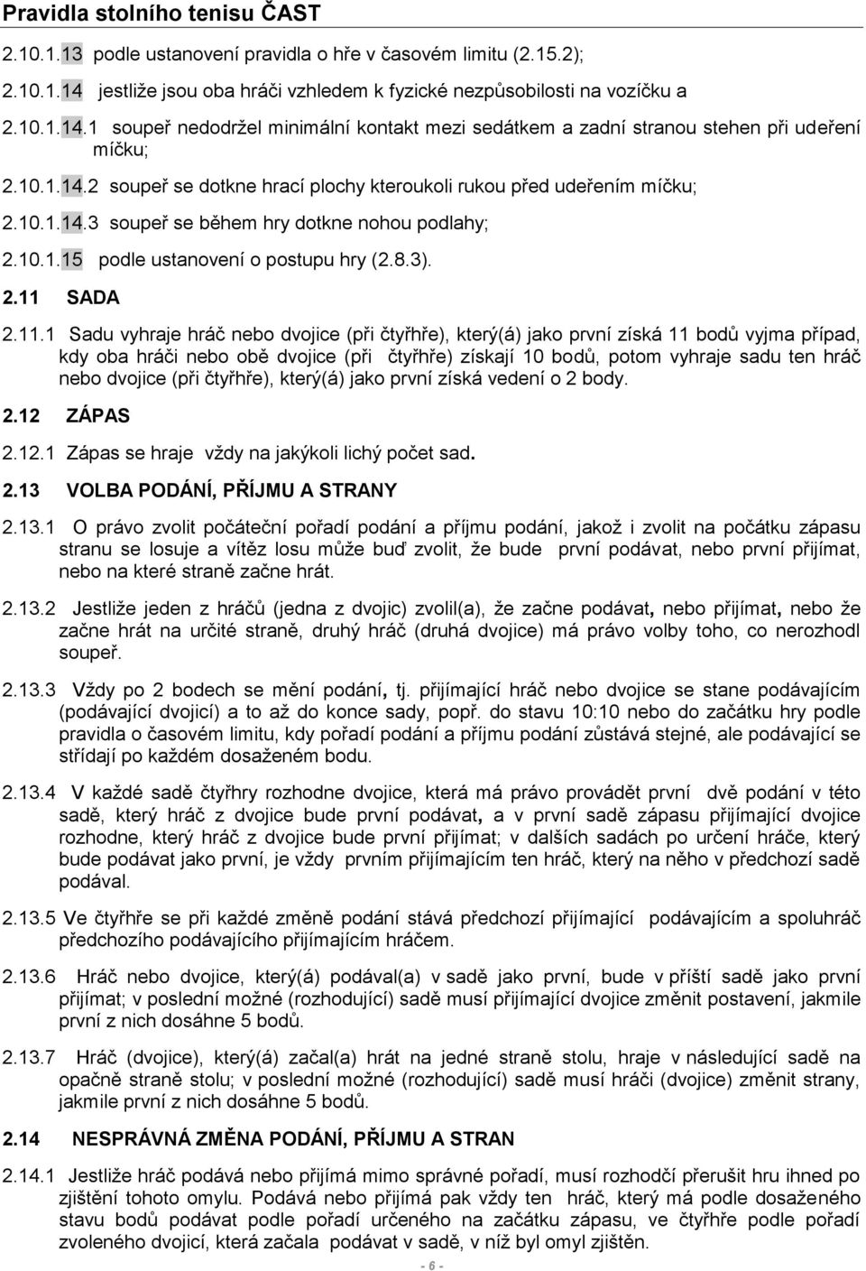 10.1.14.3 soupeř se během hry dotkne nohou podlahy; 2.10.1.15 podle ustanovení o postupu hry (2.8.3). 2.11 