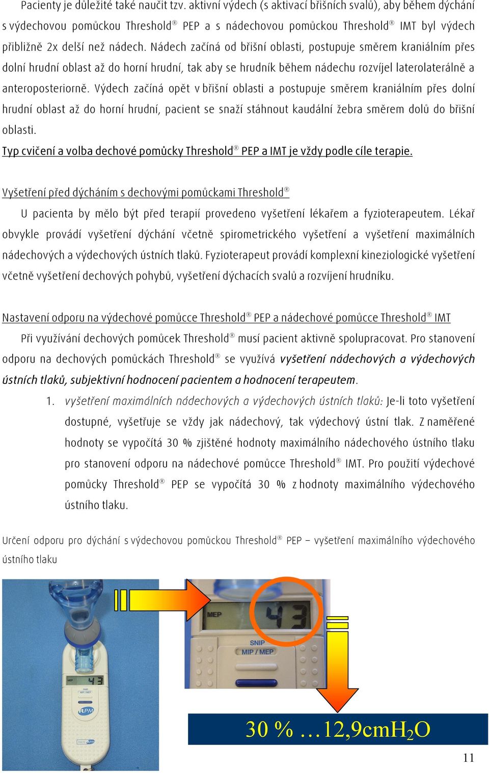 Nádech začíná od břišní oblasti, postupuje směrem kraniálním přes dolní hrudní oblast až do horní hrudní, tak aby se hrudník během nádechu rozvíjel laterolaterálně a anteroposteriorně.