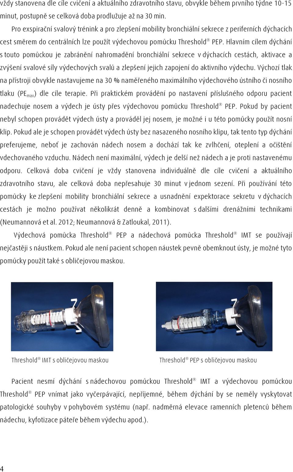 Hlavním cílem dýchání s touto pomůckou je zabránění nahromadění bronchiální sekrece v dýchacích cestách, aktivace a zvýšení svalové síly výdechových svalů a zlepšení jejich zapojení do aktivního