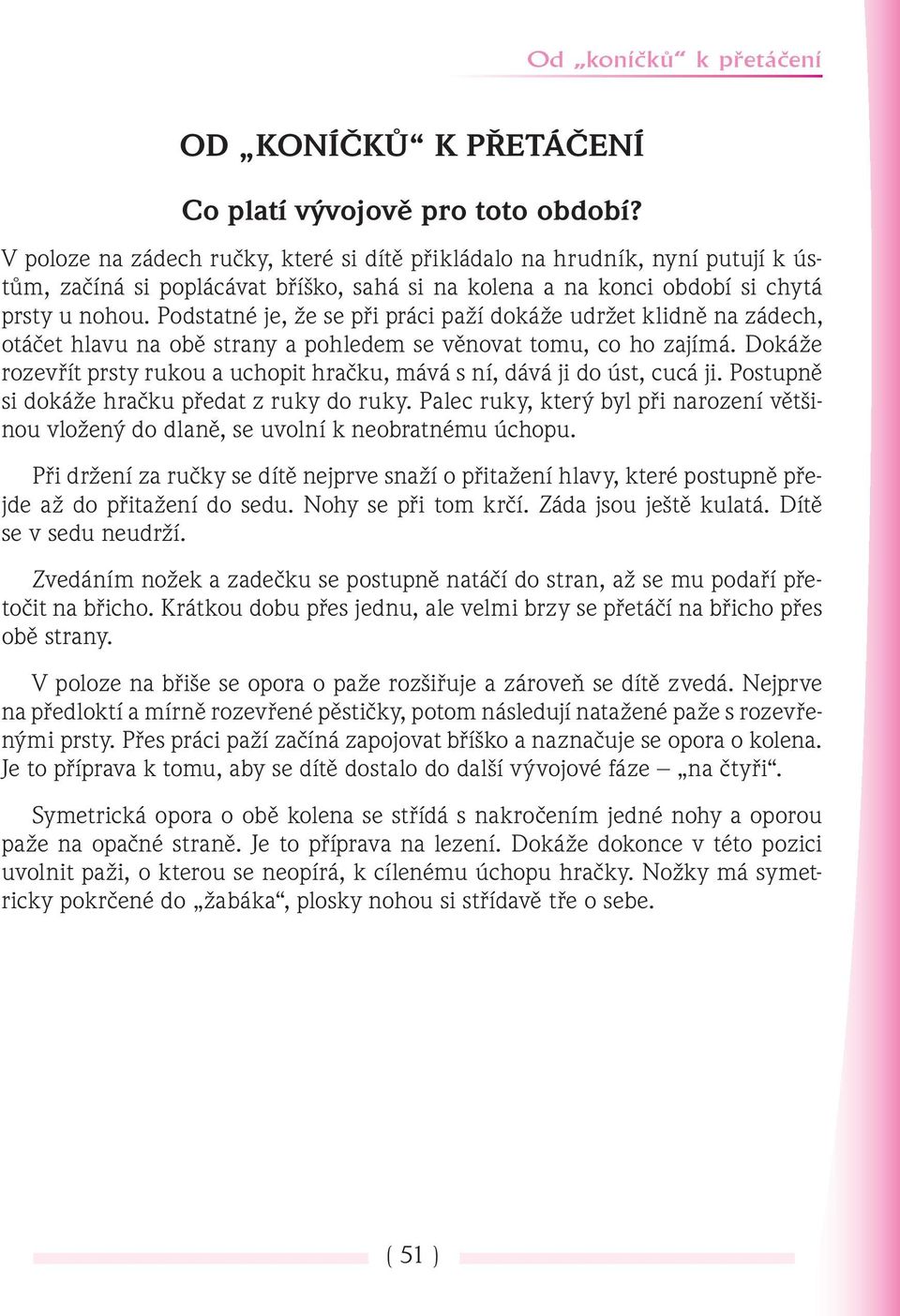 Podstatné je, že se při práci paží dokáže udržet klidně na zádech, otáčet hlavu na obě strany a pohledem se věnovat tomu, co ho zajímá.