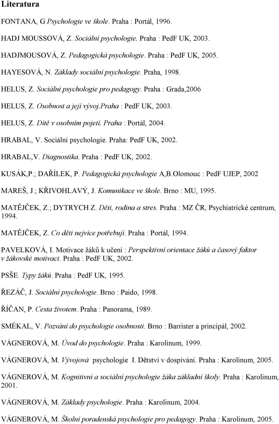 Praha : Portál, 2004. HRABAL, V. Sociální psychologie. Praha: PedF UK, 2002. HRABAL,V. Diagnostika. Praha : PedF UK, 2002. KUSÁK,P.; DAŘÍLEK, P. Pedagogická psychologie A,B.