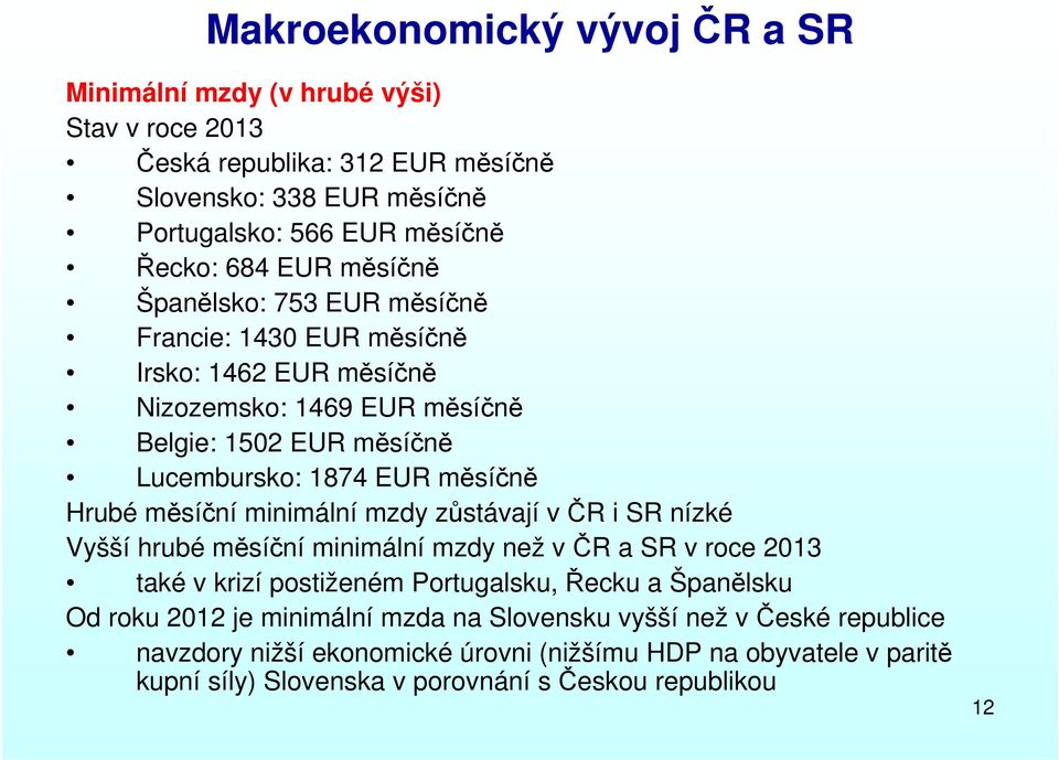 měsíční minimální mzdy zůstávají včr i SR nízké Vyšší hrubé měsíční minimální mzdy než včr a SR v roce 2013 také v krizí postiženém Portugalsku, Řecku a Španělsku Od roku 2012 je