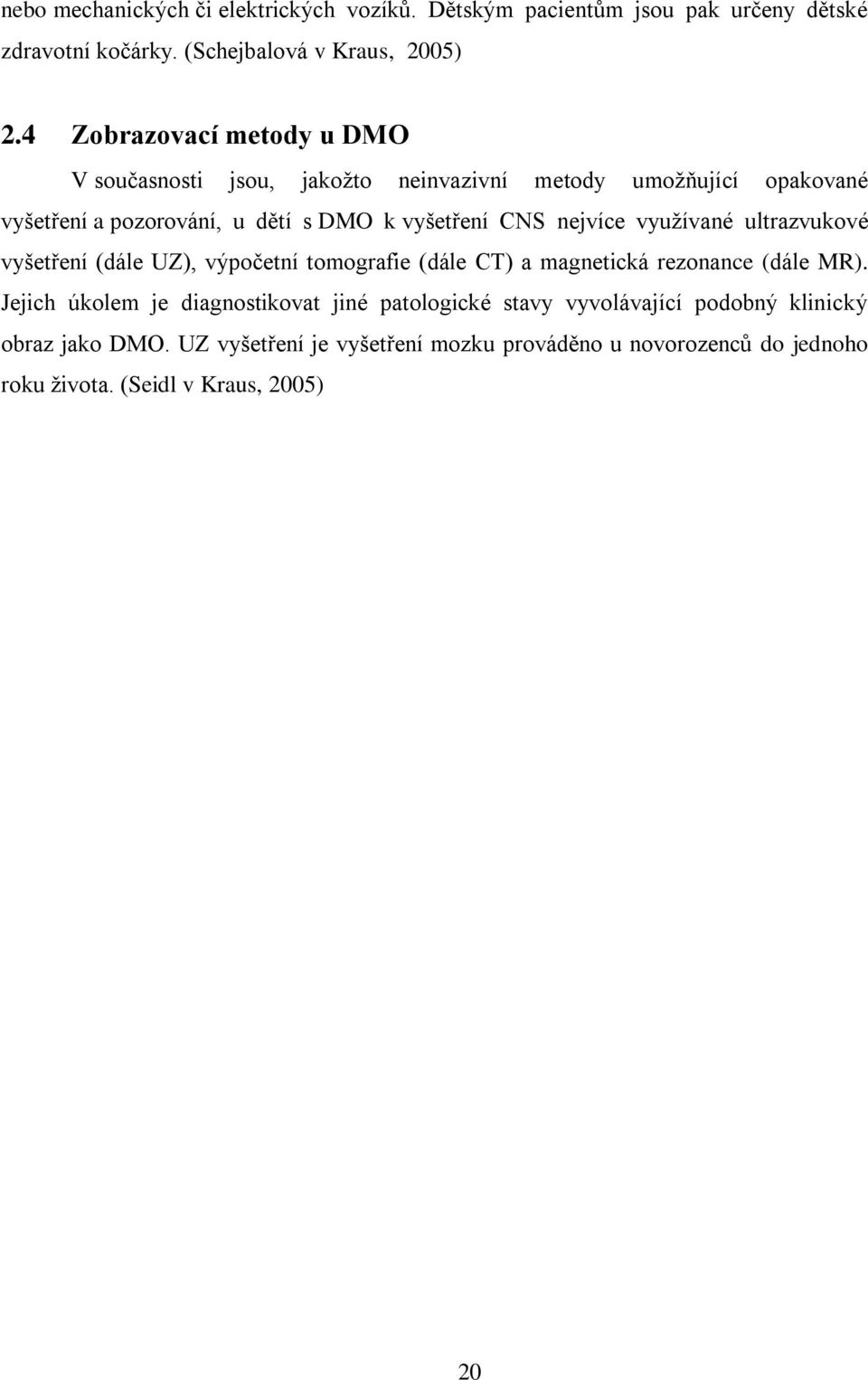 nejvíce využívané ultrazvukové vyšetření (dále UZ), výpočetní tomografie (dále CT) a magnetická rezonance (dále MR).
