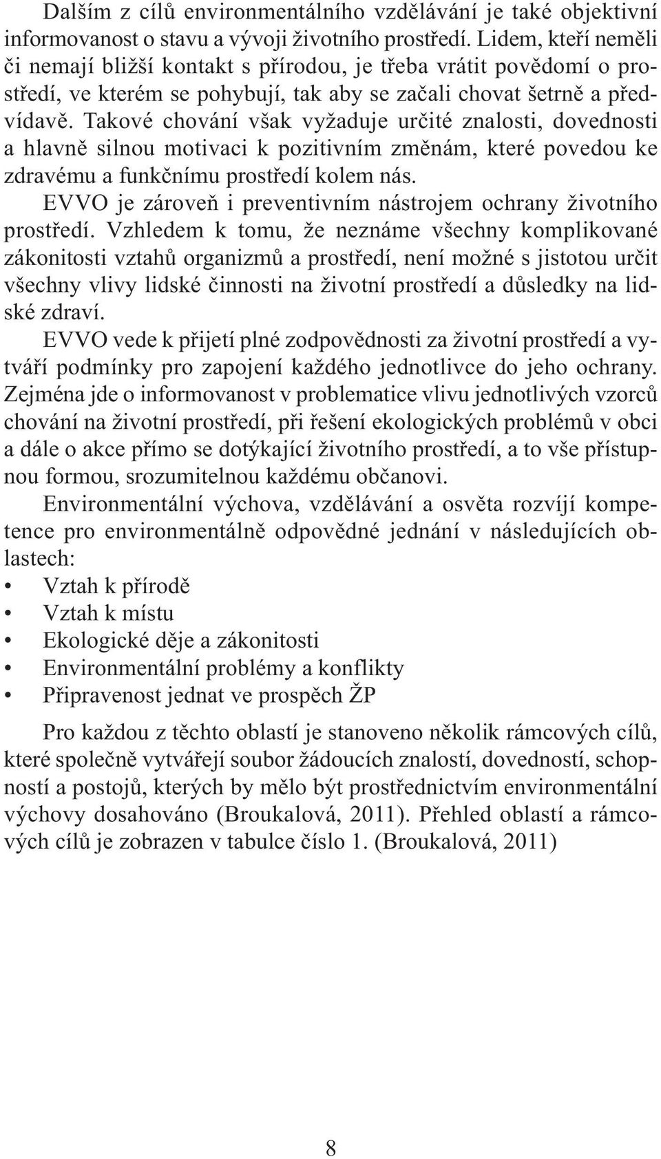 Takové chování však vyžaduje určité znalosti, dovednosti a hlavně silnou motivaci k pozitivním změnám, které povedou ke zdravému a funkčnímu prostředí kolem nás.