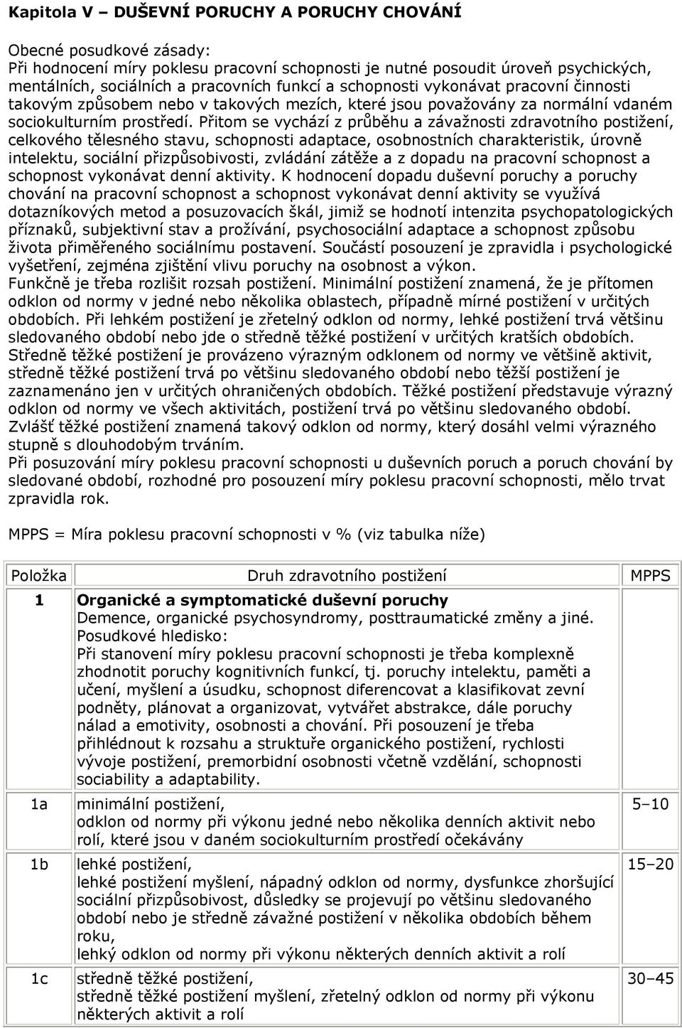 Přitom se vychází z průběhu a závažnosti zdravotního postižení, celkového tělesného stavu, schopnosti adaptace, osobnostních charakteristik, úrovně intelektu, sociální přizpůsobivosti, zvládání