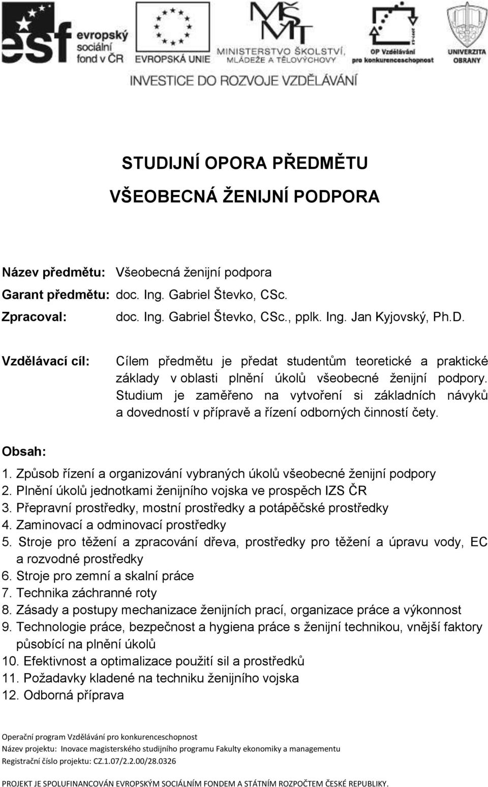 Studium je zaměřeno na vytvoření si základních návyků a dovedností v přípravě a řízení odborných činností čety. Obsah: 1. Způsob řízení a organizování vybraných úkolů všeobecné ženijní podpory 2.