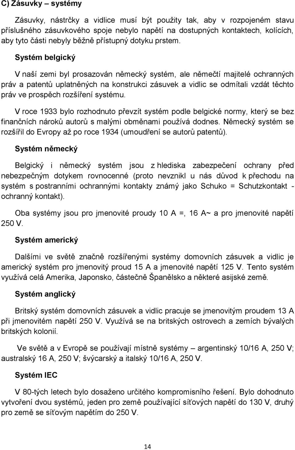 Systém belgický V naší zemi byl prosazován německý systém, ale němečtí majitelé ochranných práv a patentů uplatněných na konstrukci zásuvek a vidlic se odmítali vzdát těchto práv ve prospěch