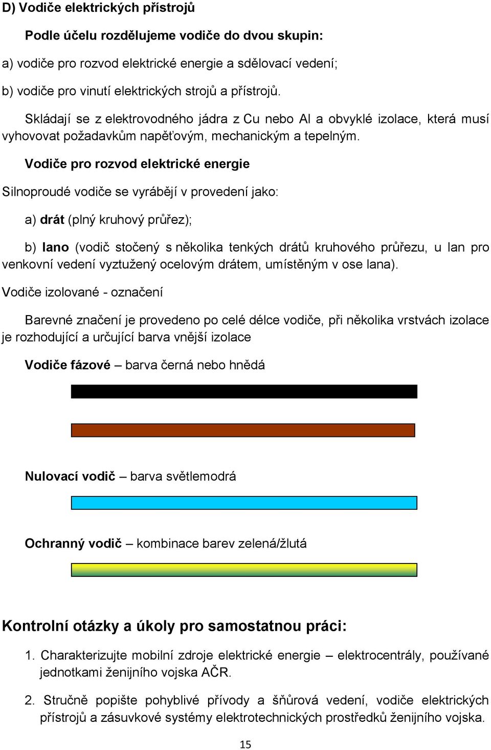 Vodiče pro rozvod elektrické energie Silnoproudé vodiče se vyrábějí v provedení jako: a) drát (plný kruhový průřez); b) lano (vodič stočený s několika tenkých drátů kruhového průřezu, u lan pro