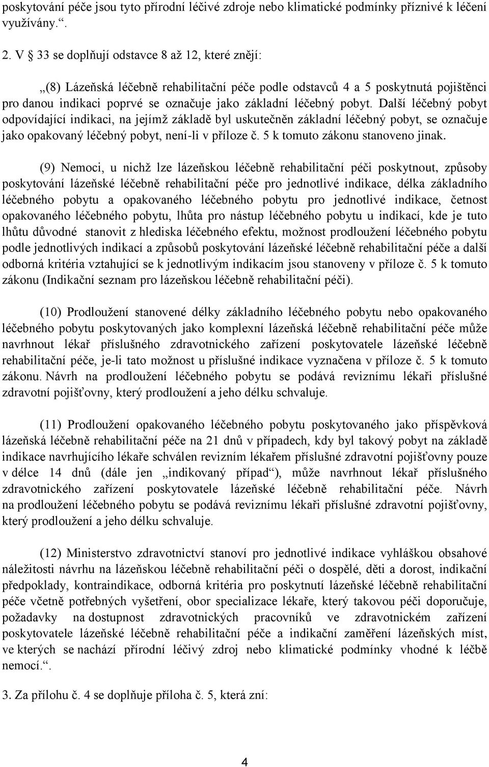 Další léčebný pobyt odpovídající indikaci, na jejímž základě byl uskutečněn základní léčebný pobyt, se označuje jako opakovaný léčebný pobyt, není-li v příloze č. 5 k tomuto zákonu stanoveno jinak.