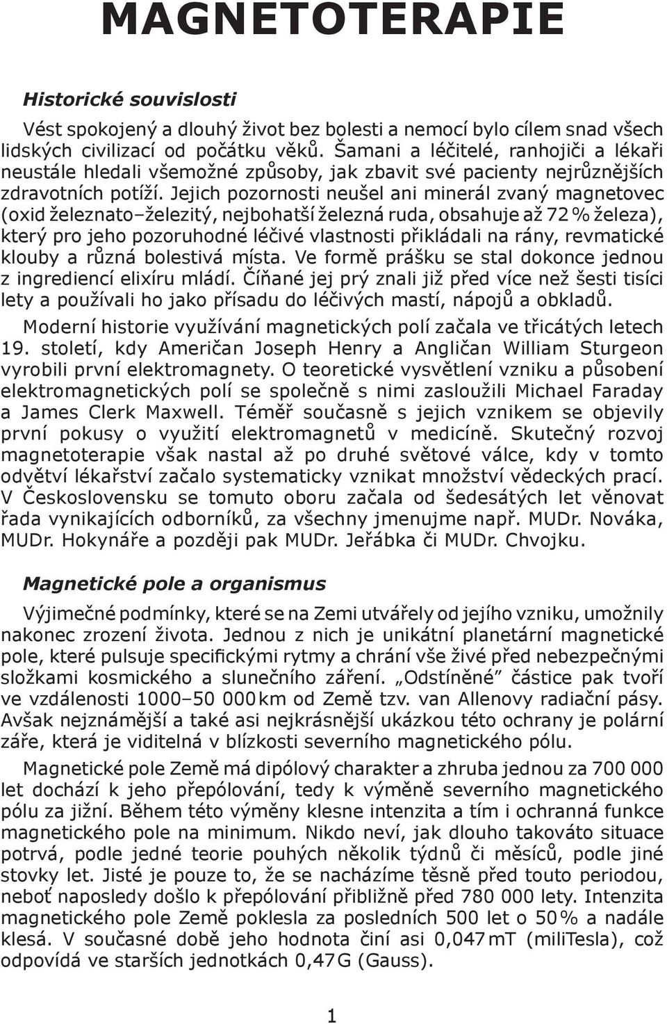 Jejich pozornosti neušel ani minerál zvaný magnetovec (oxid železnato železitý, nejbohatší železná ruda, obsahuje až 72 % železa), který pro jeho pozoruhodné léčivé vlastnosti přikládali na rány,