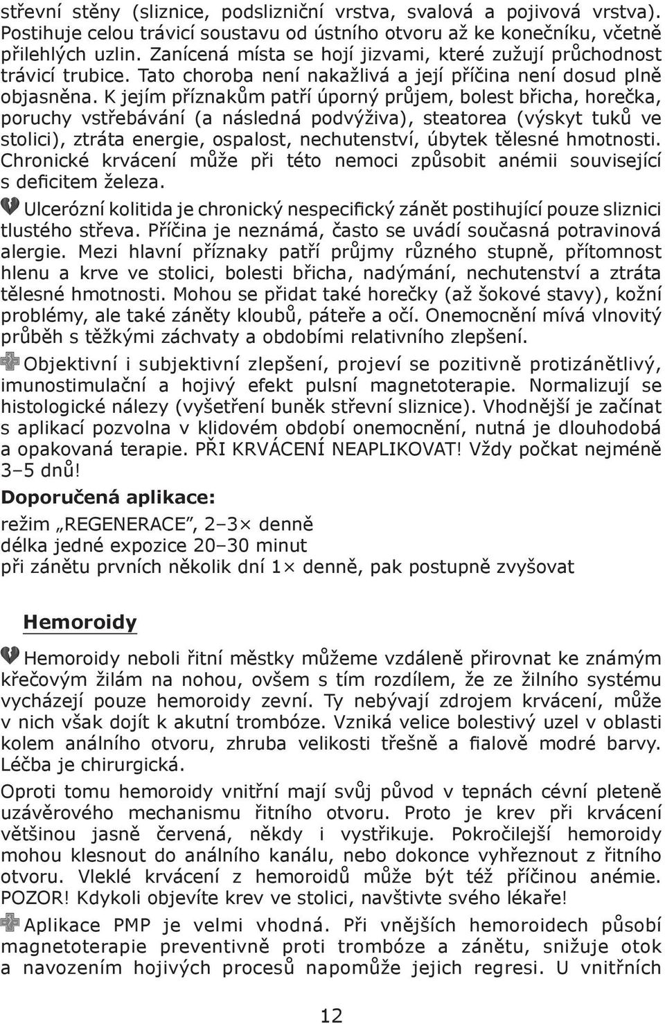 K jejím příznakům patří úporný průjem, bolest břicha, horečka, poruchy vstřebávání (a následná podvýživa), steatorea (výskyt tuků ve stolici), ztráta energie, ospalost, nechutenství, úbytek tělesné