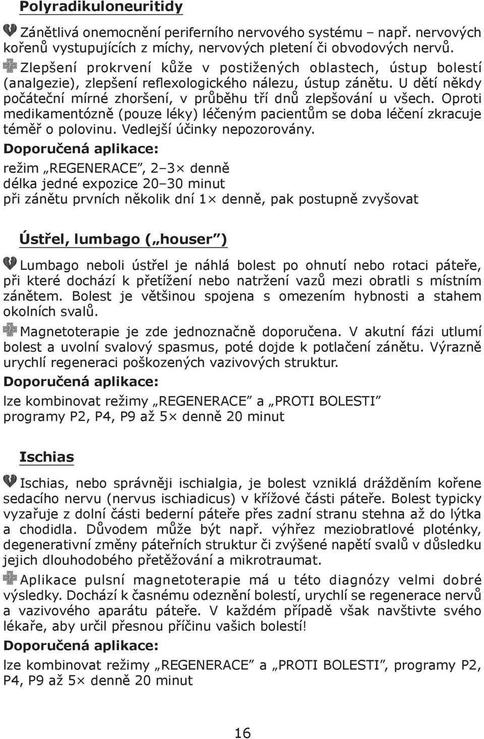 Oproti medikamentózně (pouze léky) léčeným pacientům se doba léčení zkracuje téměř o polovinu. Vedlejší účinky nepozorovány.