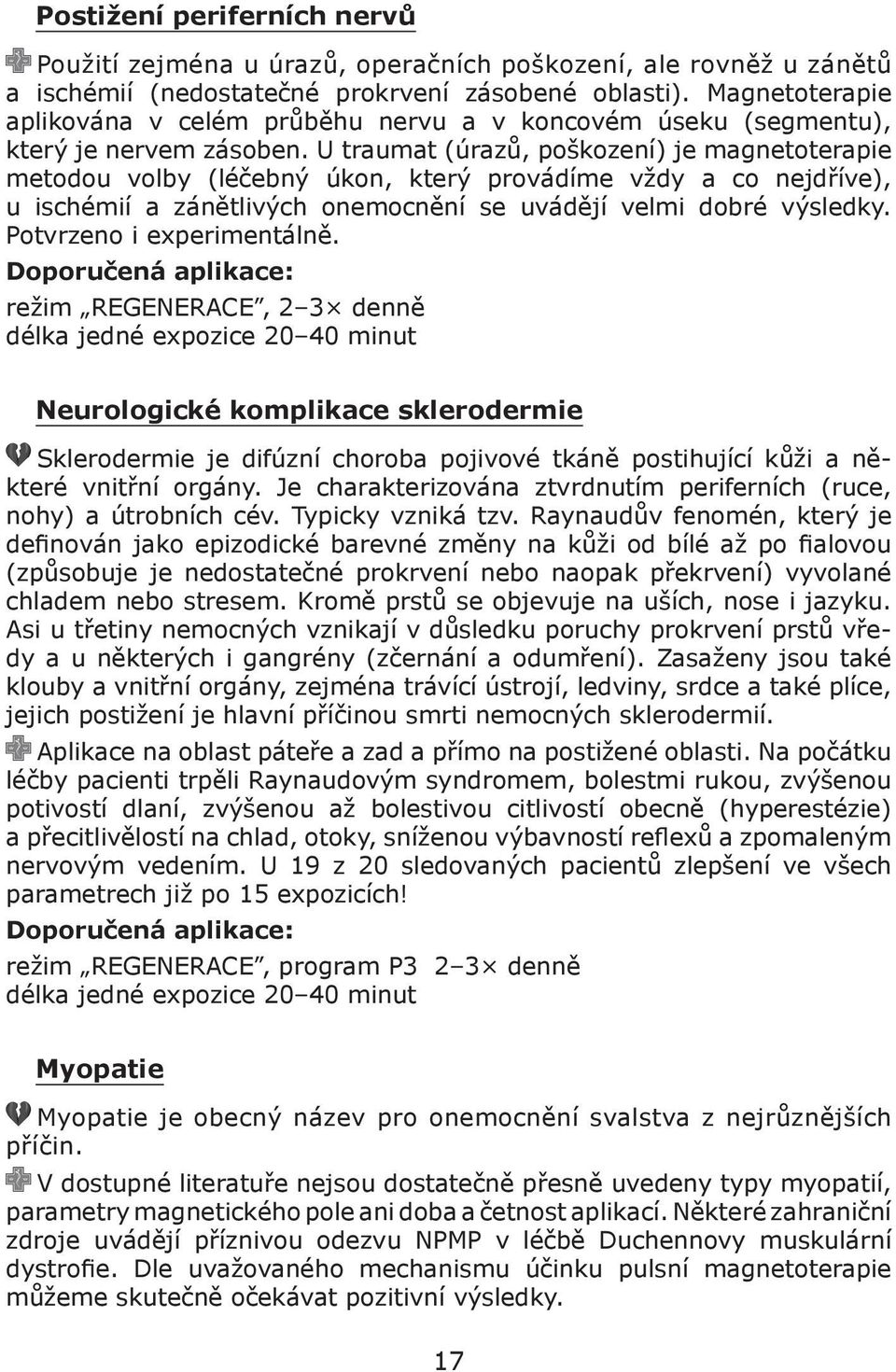 U traumat (úrazů, poškození) je magnetoterapie metodou volby (léčebný úkon, který provádíme vždy a co nejdříve), u ischémií a zánětlivých onemocnění se uvádějí velmi dobré výsledky.