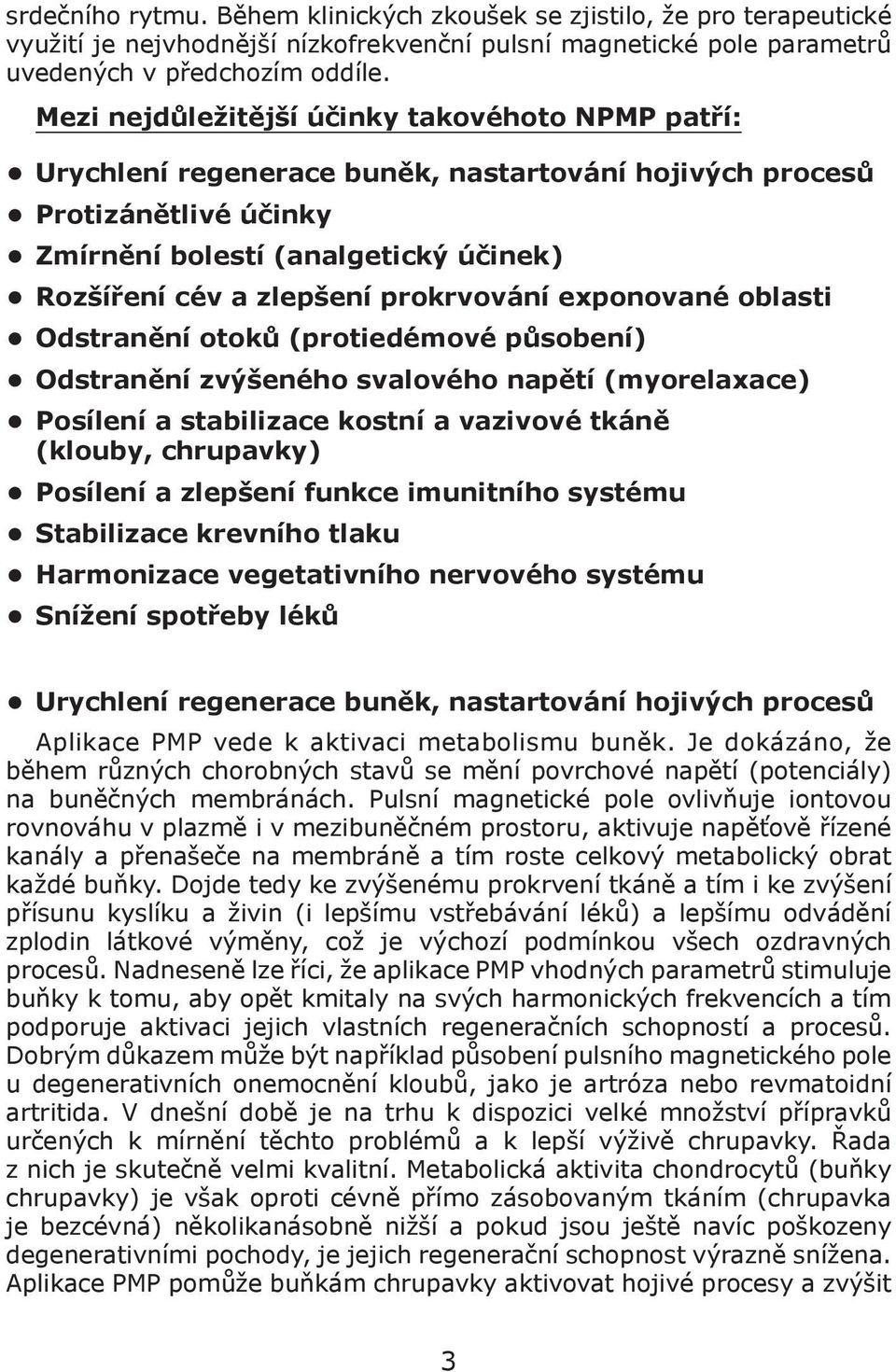 prokrvování exponované oblasti Odstranění otoků (protiedémové působení) Odstranění zvýšeného svalového napětí (myorelaxace) Posílení a stabilizace kostní a vazivové tkáně (klouby, chrupavky) Posílení