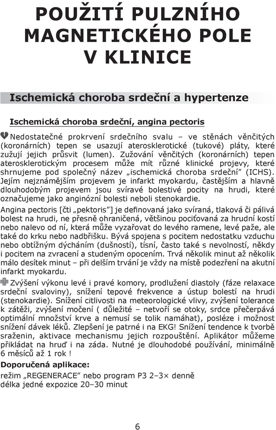 Zužování věnčitých (koronárních) tepen aterosklerotickým procesem může mít různé klinické projevy, které shrnujeme pod společný název ischemická choroba srdeční (ICHS).