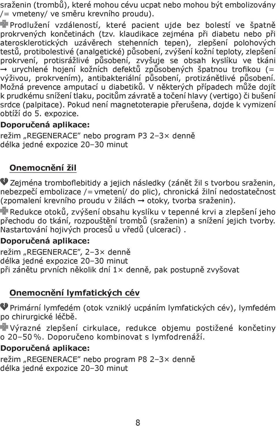 klaudikace zejména při diabetu nebo při aterosklerotických uzávěrech stehenních tepen), zlepšení polohových testů, protibolestivé (analgetické) působení, zvýšení kožní teploty, zlepšení prokrvení,